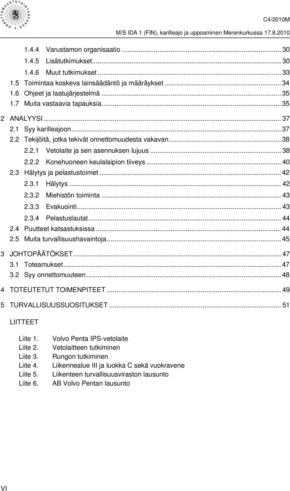 .. 40 2.3 Hälytys ja pelastustoimet... 42 2.3.1 Hälytys... 42 2.3.2 Miehistön toiminta... 43 2.3.3 Evakuointi... 43 2.3.4 Pelastuslautat... 44 2.4 Puutteet katsastuksissa... 44 2.5 Muita turvallisuushavaintoja.