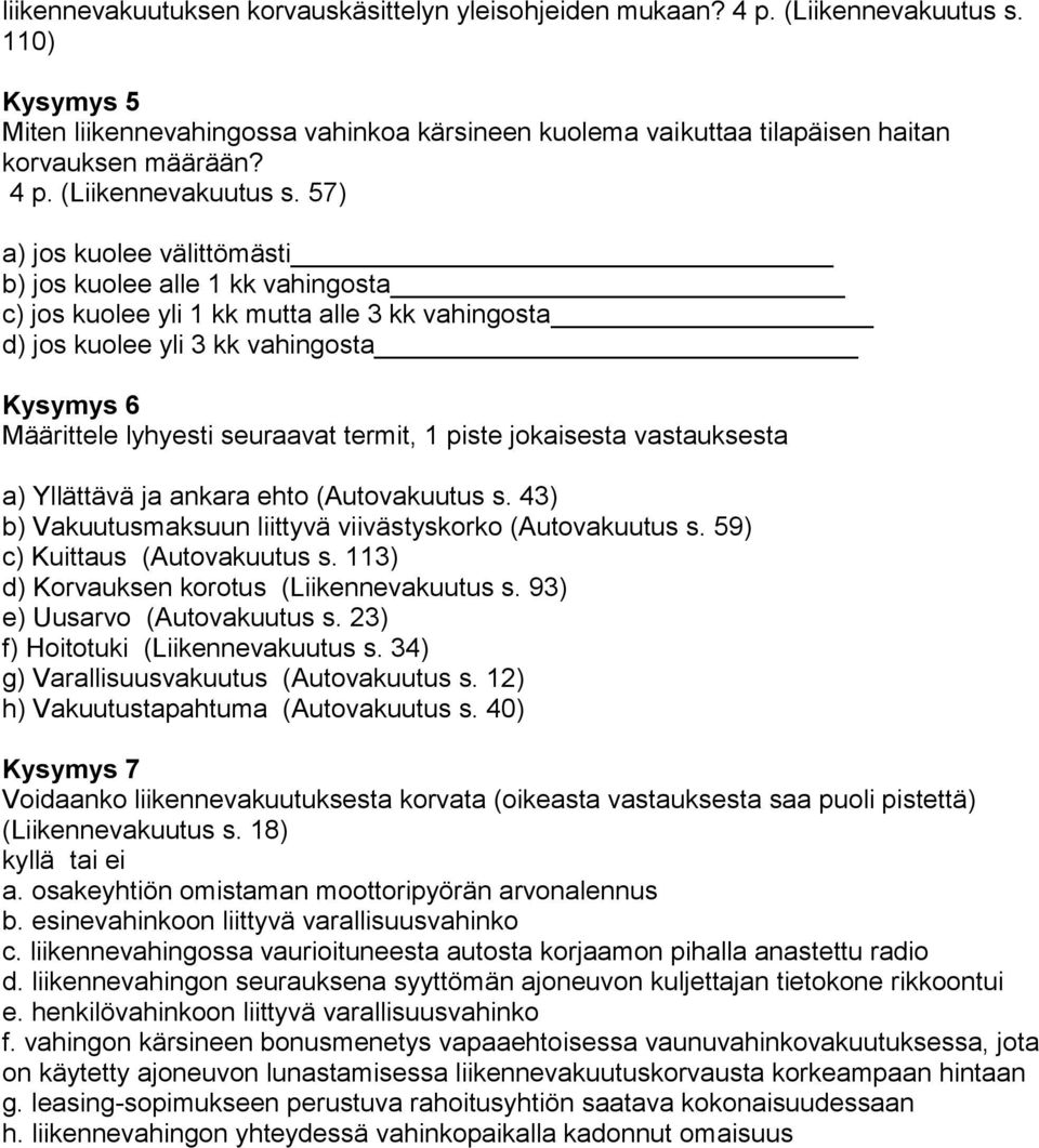 57) a) jos kuolee välittömästi b) jos kuolee alle 1 kk vahingosta c) jos kuolee yli 1 kk mutta alle 3 kk vahingosta d) jos kuolee yli 3 kk vahingosta Kysymys 6 Määrittele lyhyesti seuraavat termit, 1