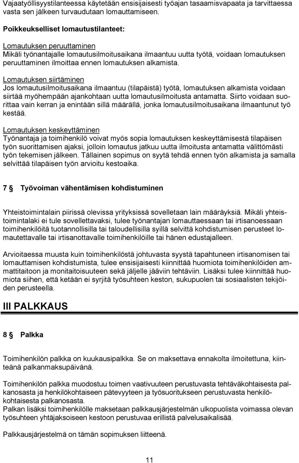 alkamista. Lomautuksen siirtäminen Jos lomautusilmoitusaikana ilmaantuu (tilapäistä) työtä, lomautuksen alkamista voidaan siirtää myöhempään ajankohtaan uutta lomautusilmoitusta antamatta.