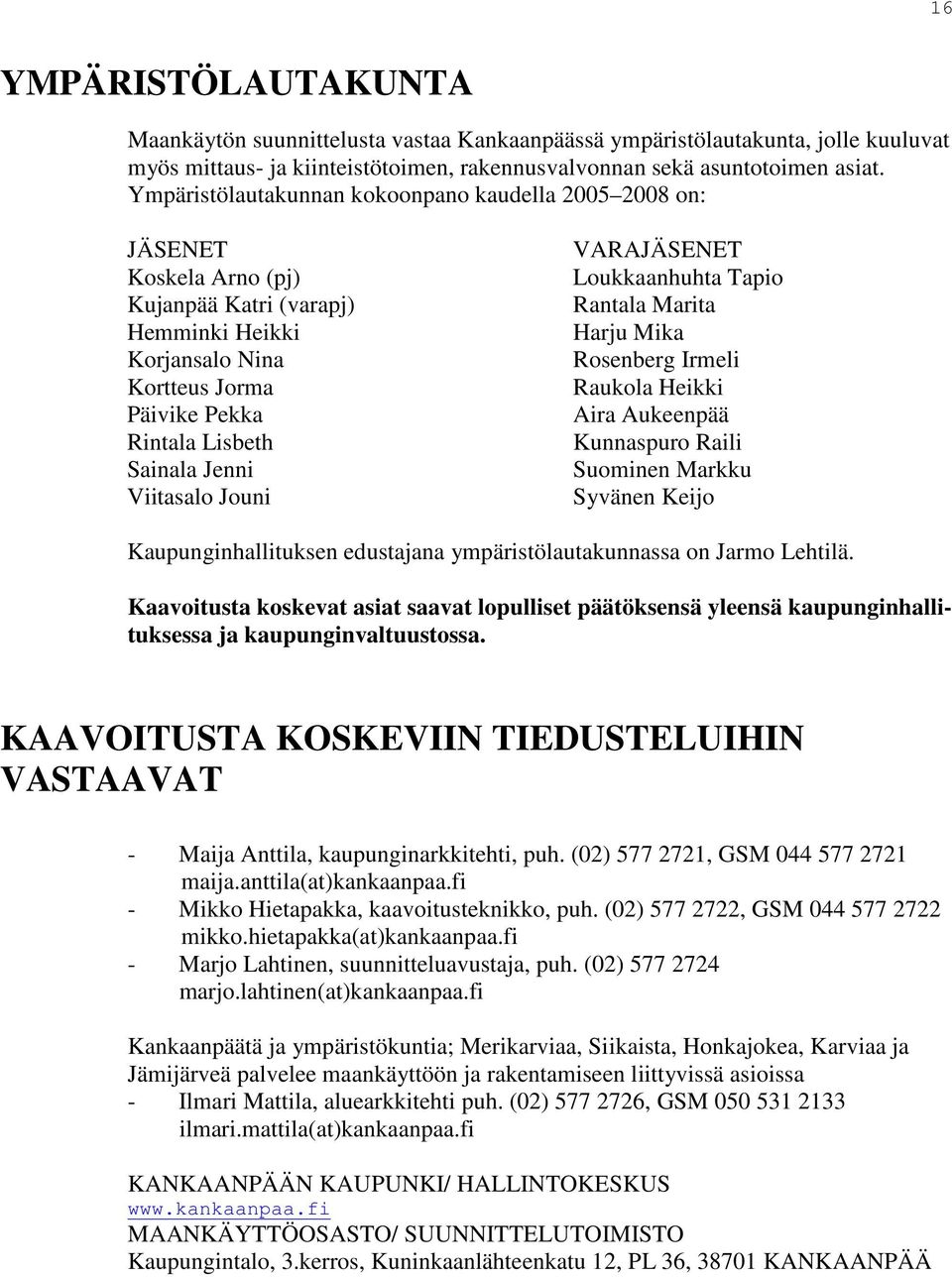 Viitasalo Jouni VARAJÄSENET Loukkaanhuhta Tapio Rantala Marita Harju Mika Rosenberg Irmeli Raukola Heikki Aira Aukeenpää Kunnaspuro Raili Suominen Markku Syvänen Keijo Kaupunginhallituksen edustajana