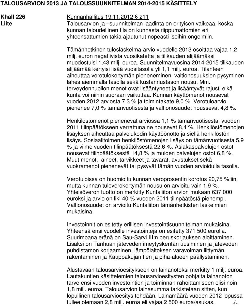 Tämänhetkinen tuloslaskelma-arvio vuodelle 2013 osoittaa vajaa 1,2 milj. euron negatiivista vuosikatetta ja tilikauden alijäämäksi muodostuisi 1,43 milj. euroa.