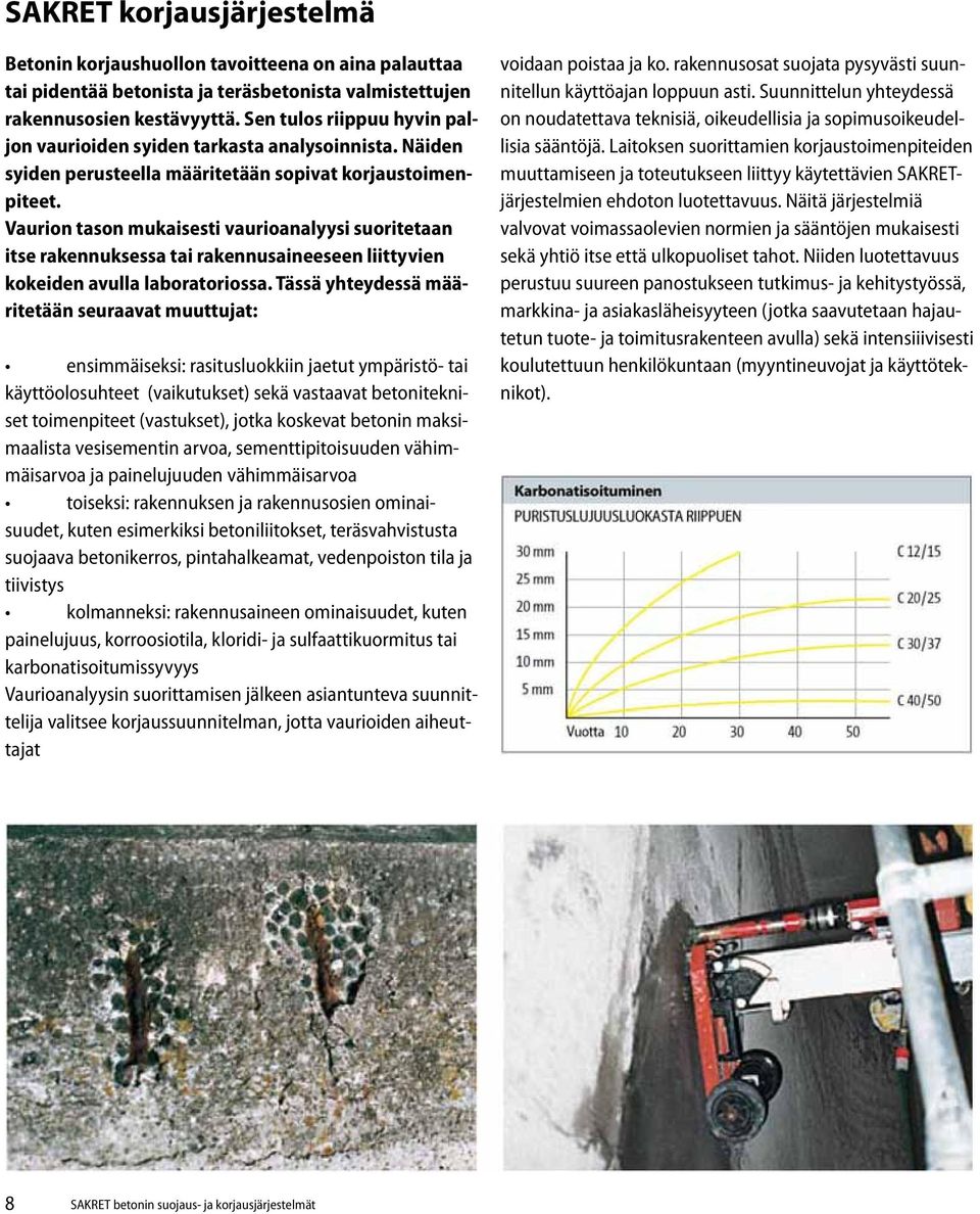 Vaurion tason mukaisesti vaurioanalyysi suoritetaan itse rakennuksessa tai rakennusaineeseen liittyvien kokeiden avulla laboratoriossa.