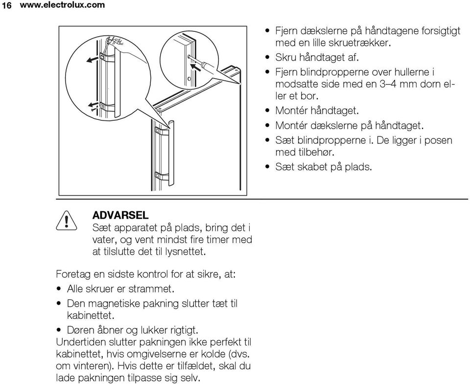 Sæt skabet på plads. ADVARSEL Sæt apparatet på plads, bring det i vater, og vent mindst fire timer med at tilslutte det til lysnettet.