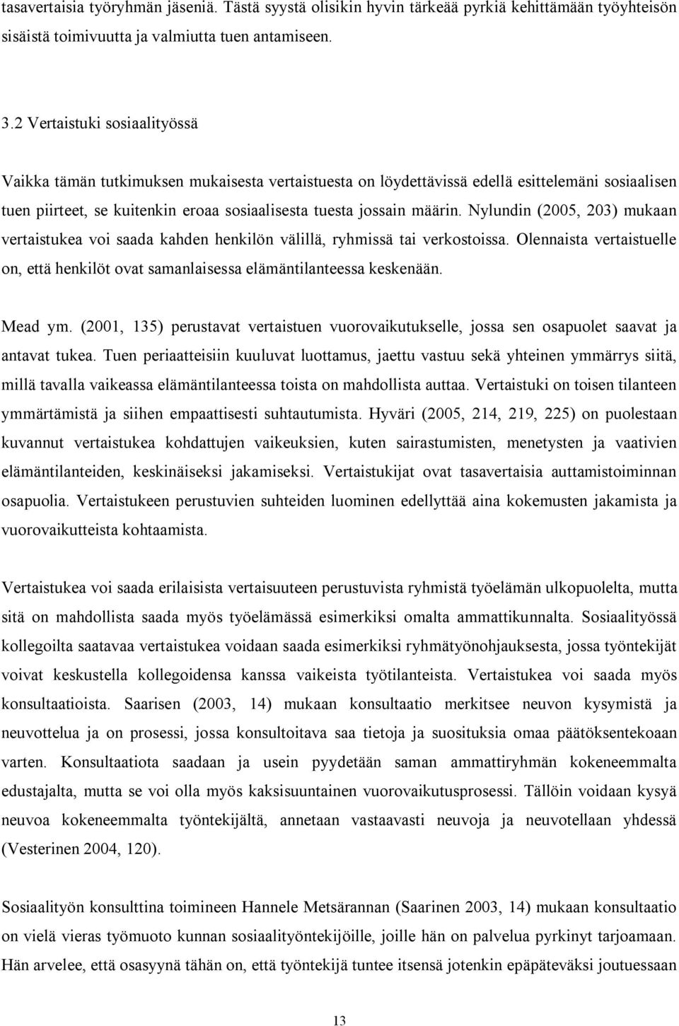 Nylundin (2005, 203) mukaan vertaistukea voi saada kahden henkilön välillä, ryhmissä tai verkostoissa. Olennaista vertaistuelle on, että henkilöt ovat samanlaisessa elämäntilanteessa keskenään.