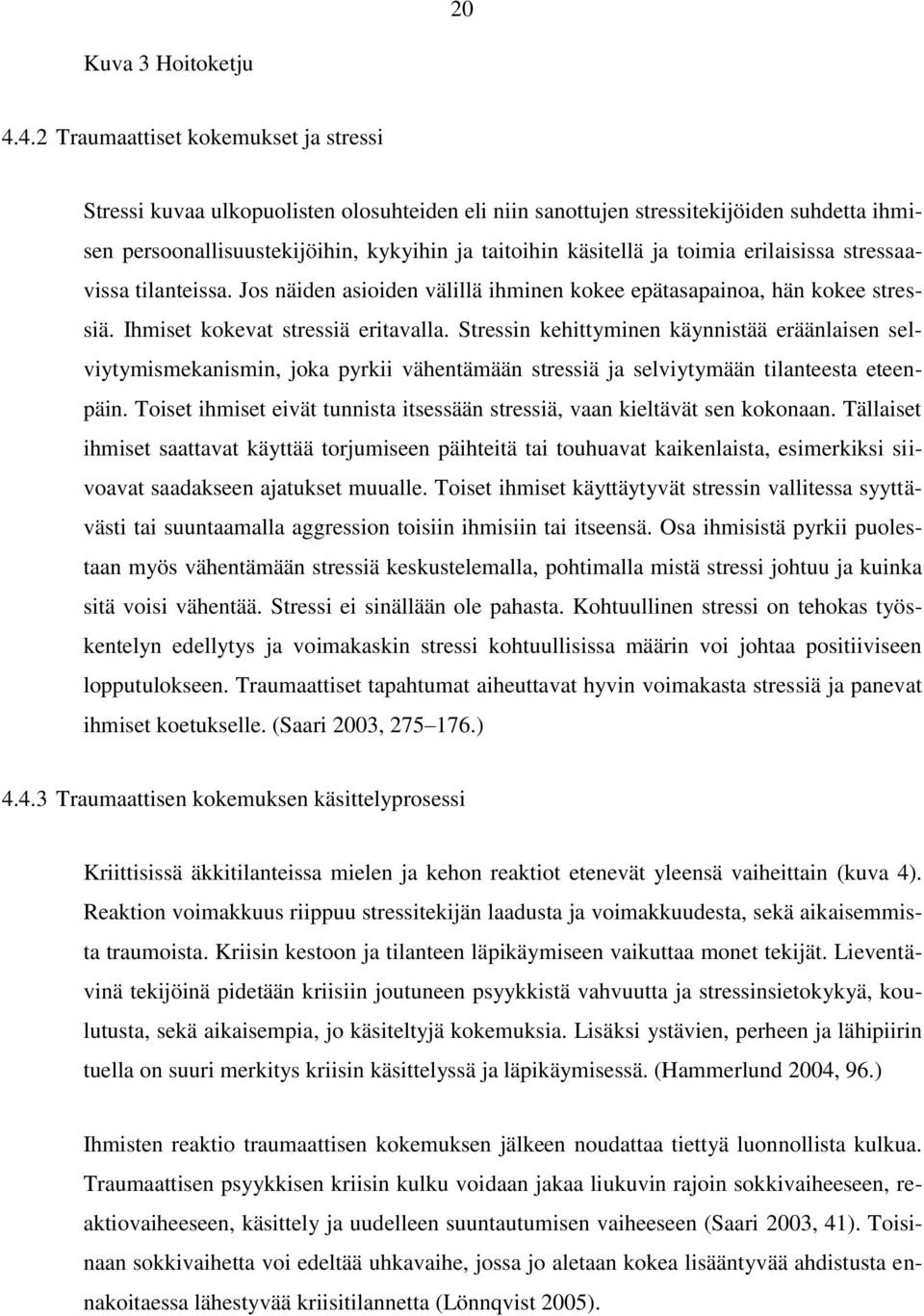 toimia erilaisissa stressaavissa tilanteissa. Jos näiden asioiden välillä ihminen kokee epätasapainoa, hän kokee stressiä. Ihmiset kokevat stressiä eritavalla.