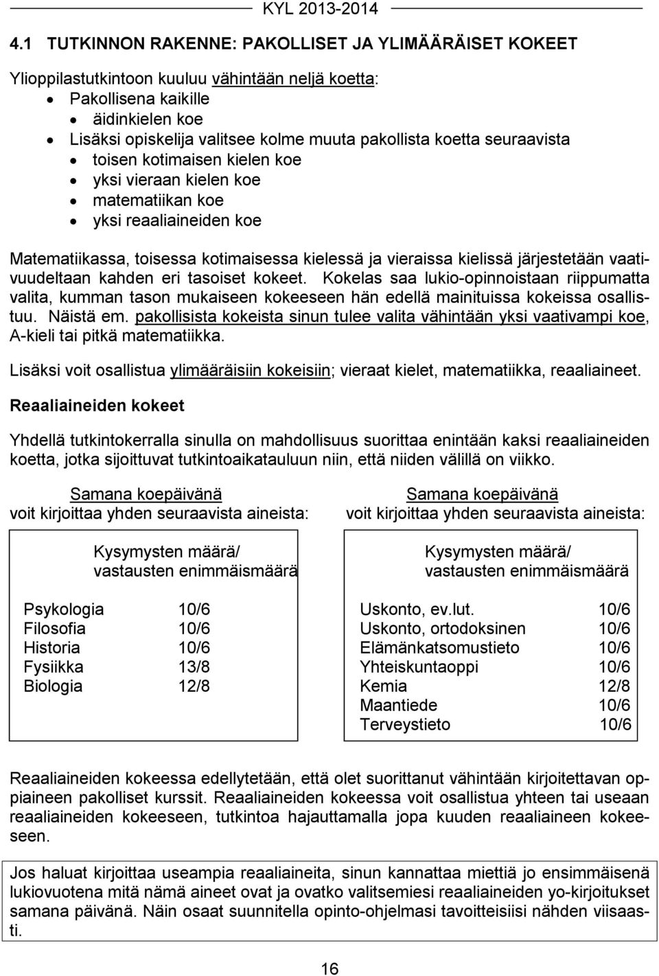 vaativuudeltaan kahden eri tasoiset kokeet. Kokelas saa lukio-opinnoistaan riippumatta valita, kumman tason mukaiseen kokeeseen hän edellä mainituissa kokeissa osallistuu. Näistä em.