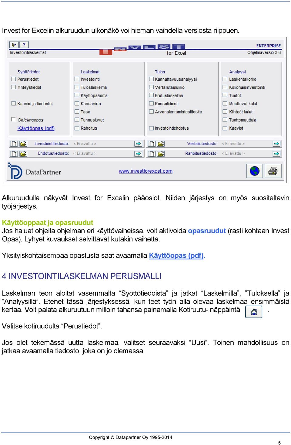 Yksityiskohtaisempaa opastusta saat avaamalla Käyttöopas (pdf). 4 INVESTOINTILASKELMAN PERUSMALLI Laskelman teon aloitat vasemmalta Syöttötiedoista ja jatkat Laskelmilla, Tuloksella ja Analyysillä.