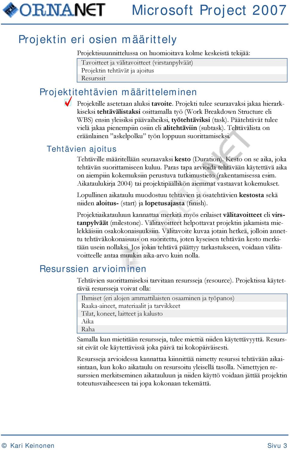 Projekti tulee seuraavaksi jakaa hierarkkiseksi tehtävälistaksi osittamalla työ (Work Breakdown Structure eli WBS) ensin yleisiksi päävaiheiksi, työtehtäviksi (task).