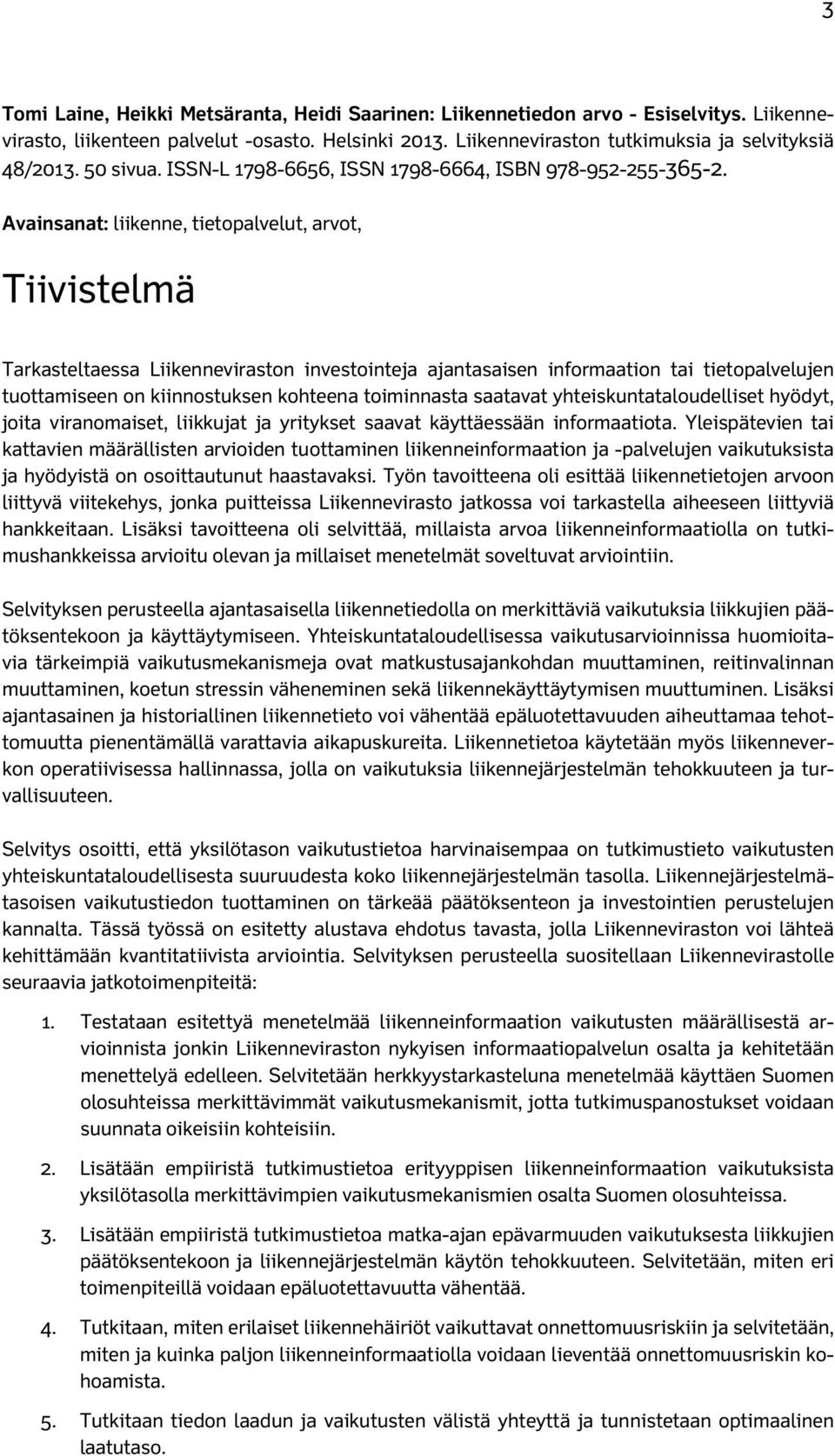 Avainsanat: liikenne, tietopalvelut, arvot, Tiivistelmä Tarkasteltaessa Liikenneviraston investointeja ajantasaisen informaation tai tietopalvelujen tuottamiseen on kiinnostuksen kohteena toiminnasta