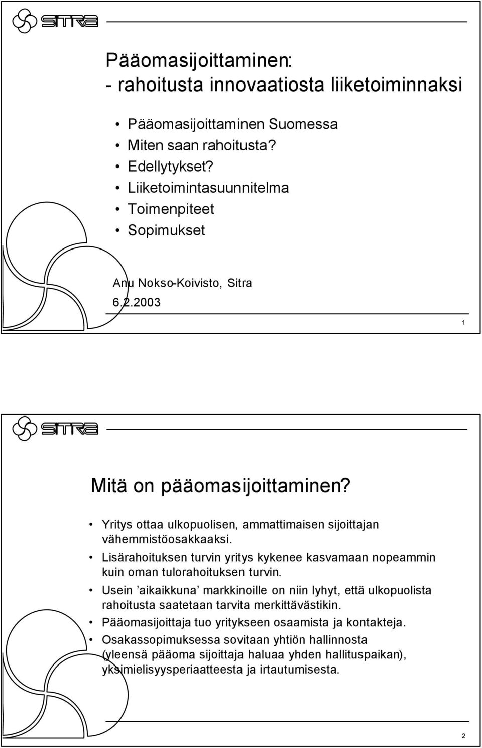 Yritys ottaa ulkopuolisen, ammattimaisen sijoittajan vähemmistöosakkaaksi. Lisärahoituksen turvin yritys kykenee kasvamaan nopeammin kuin oman tulorahoituksen turvin.