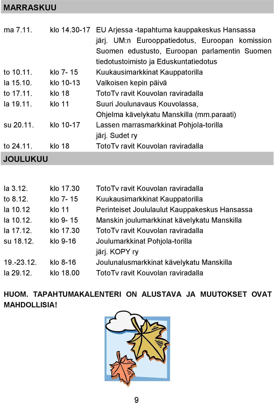 11. klo 18 TotoTv ravit Kouvolan raviradalla la 19.11. klo 11 Suuri Joulunavaus Kouvolassa, Ohjelma kävelykatu Manskilla (mm.paraati) su 20.11. klo 10-17 Lassen marrasmarkkinat Pohjola-torilla järj.