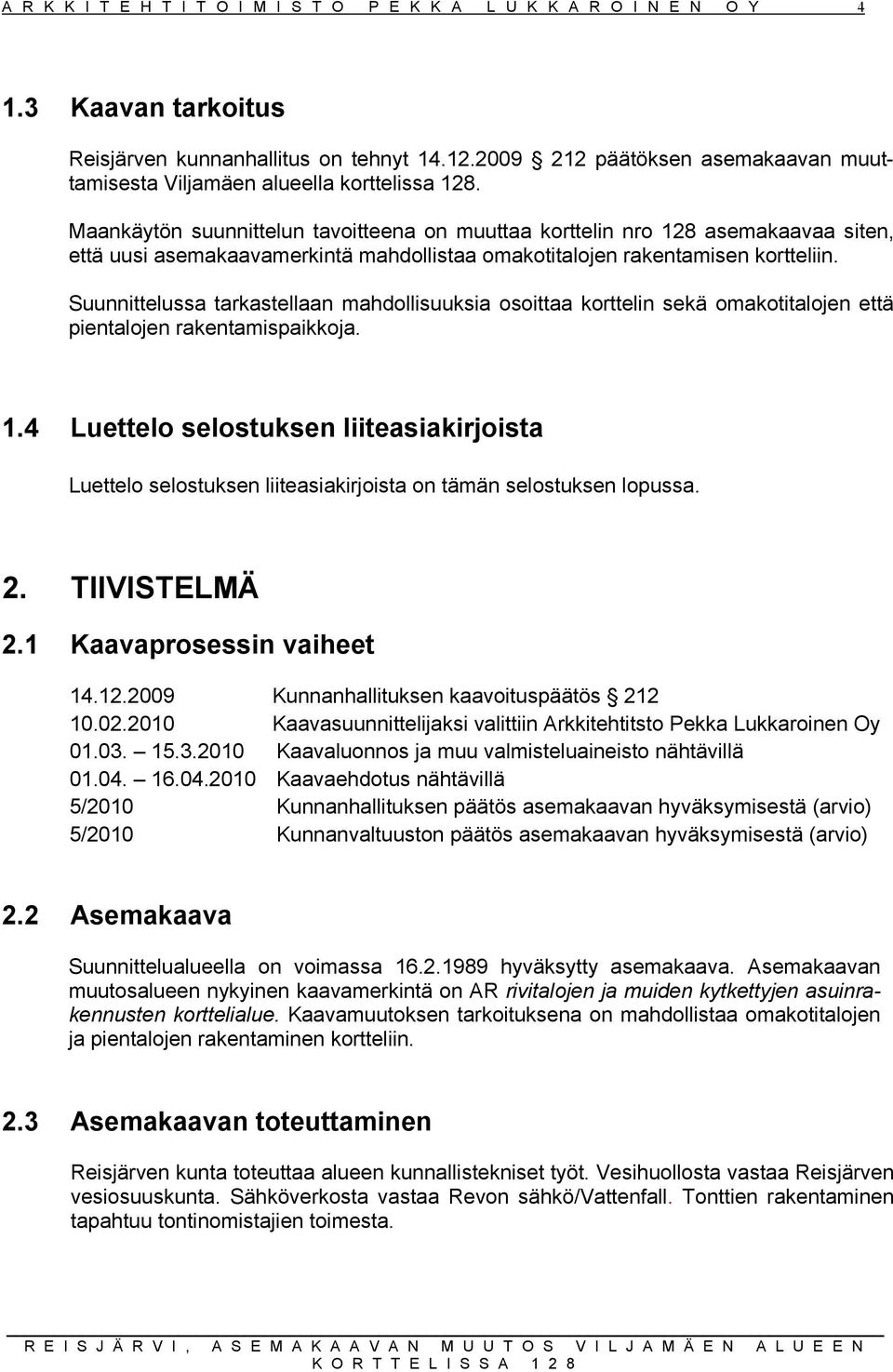 Suunnittelussa tarkastellaan mahdollisuuksia osoittaa korttelin sekä omakotitalojen että pientalojen rakentamispaikkoja. 1.