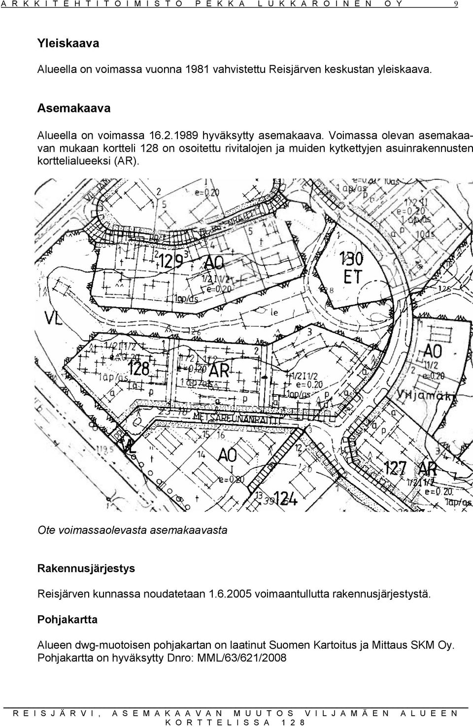 Voimassa olevan asemakaavan mukaan kortteli 18 on osoitettu rivitalojen ja muiden kytkettyjen asuinrakennusten korttelialueeksi (AR).