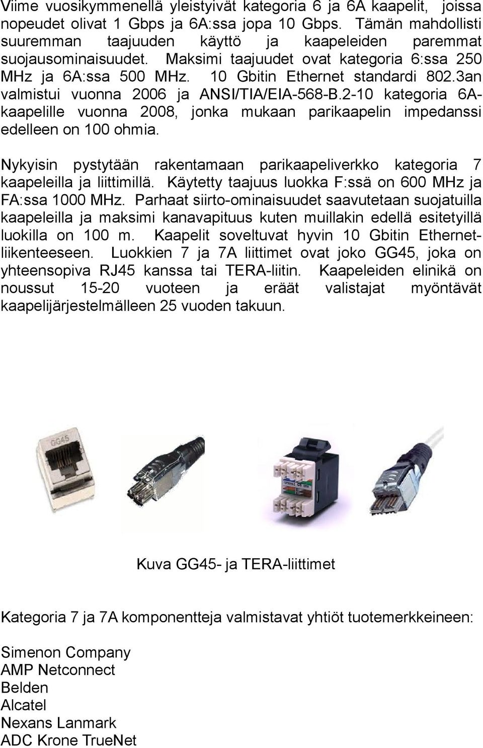 3an valmistui vuonna 2006 ja ANSI/TIA/EIA-568-B.2-10 kategoria 6Akaapelille vuonna 2008, jonka mukaan parikaapelin impedanssi edelleen on 100 ohmia.