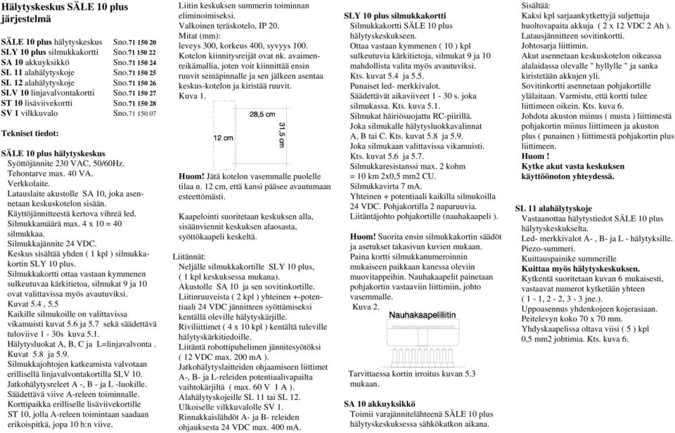 71 150 07 Tekniset tiedot: SÄLE 10 plus hälytyskeskus Syöttöjännite 230 VAC, 50/60Hz. Tehontarve max. 40 VA. Verkkolaite. Latauslaite akustolle SA 10, joka asennetaan keskuskotelon sisään.