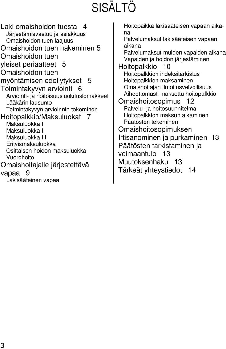 Erityismaksuluokka Osittaisen hoidon maksuluokka Vuorohoito Omaishoitajalle järjestettävä vapaa 9 Lakisääteinen vapaa Hoitopaikka lakisääteisen vapaan aikana Palvelumaksut lakisääteisen vapaan aikana