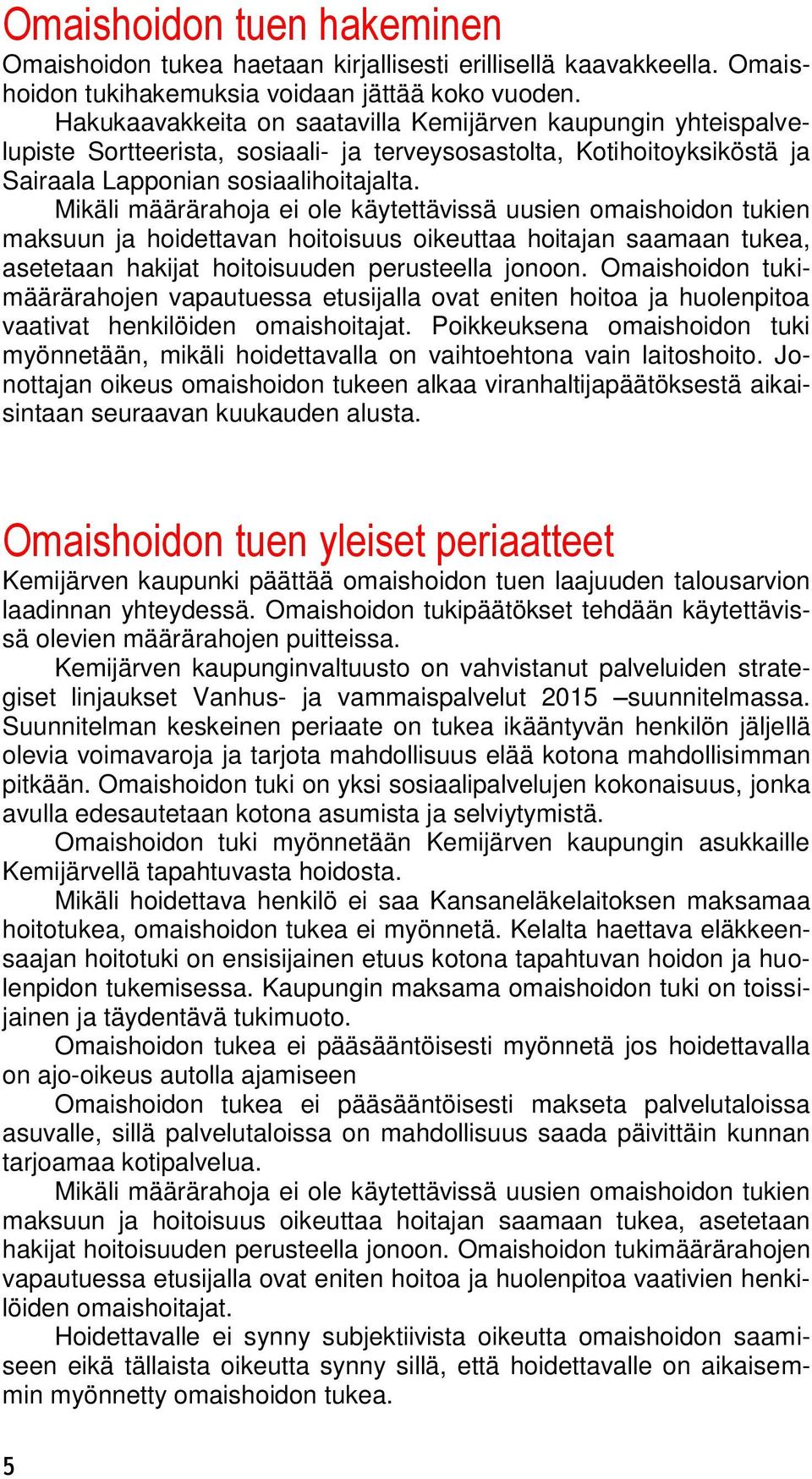 Mikäli määrärahoja ei ole käytettävissä uusien omaishoidon tukien maksuun ja hoidettavan hoitoisuus oikeuttaa hoitajan saamaan tukea, asetetaan hakijat hoitoisuuden perusteella jonoon.