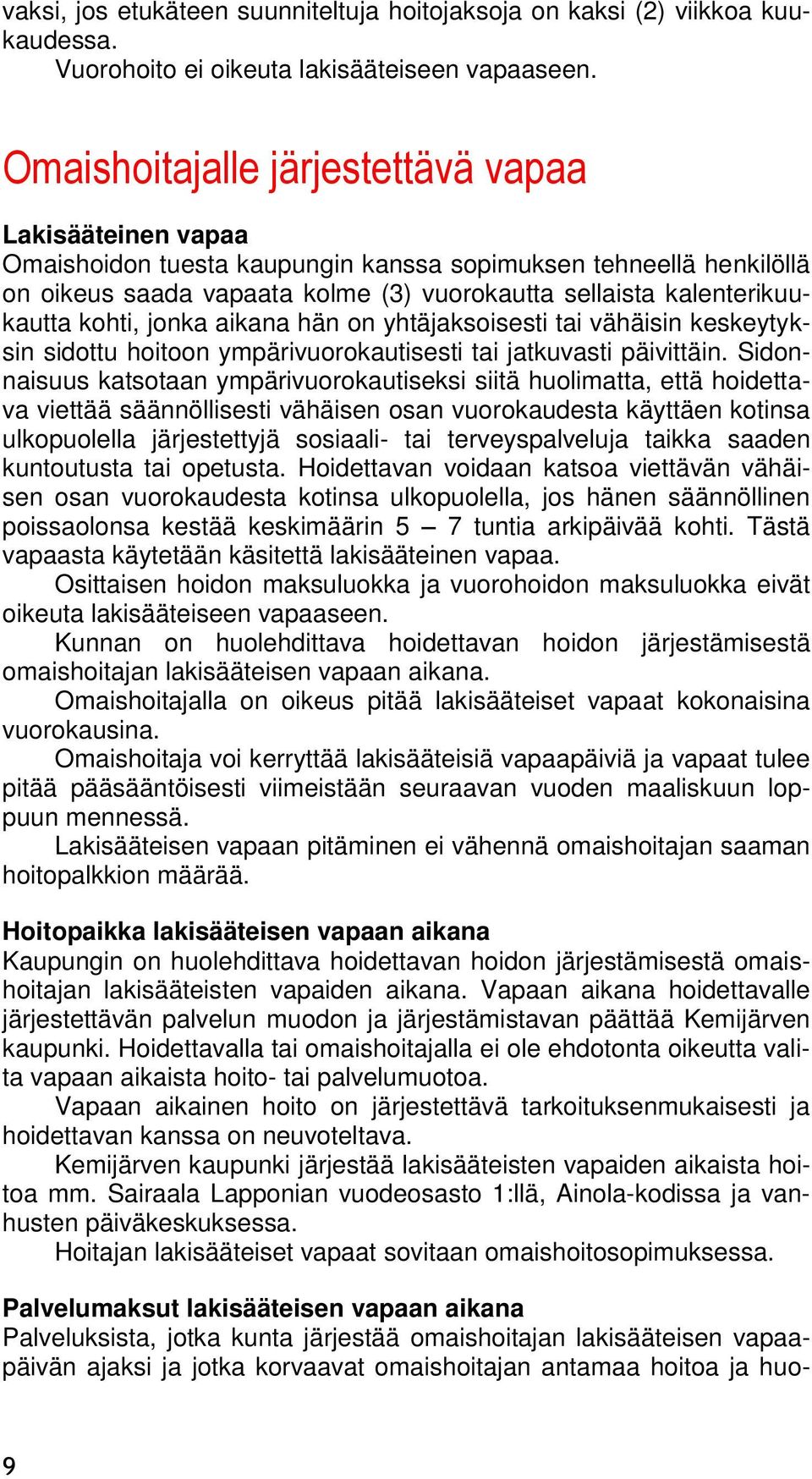 kohti, jonka aikana hän on yhtäjaksoisesti tai vähäisin keskeytyksin sidottu hoitoon ympärivuorokautisesti tai jatkuvasti päivittäin.