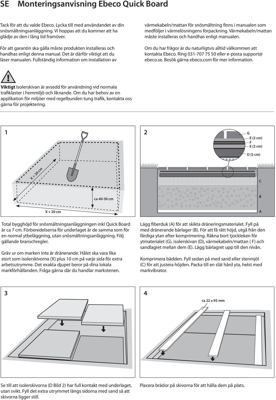 Fullständig information om installation av värmekabeln/mattan för snösmältning finns i manualen som medföljer i värmelösningens förpackning.