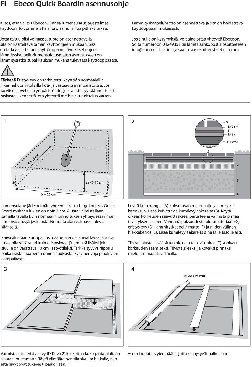 Täydelliset ohjeet lämmityskaapelin/lumensulatusmaton asennukseen on lämmitysratkaisupakkauksen mukana tulevassa käyttöoppaassa.