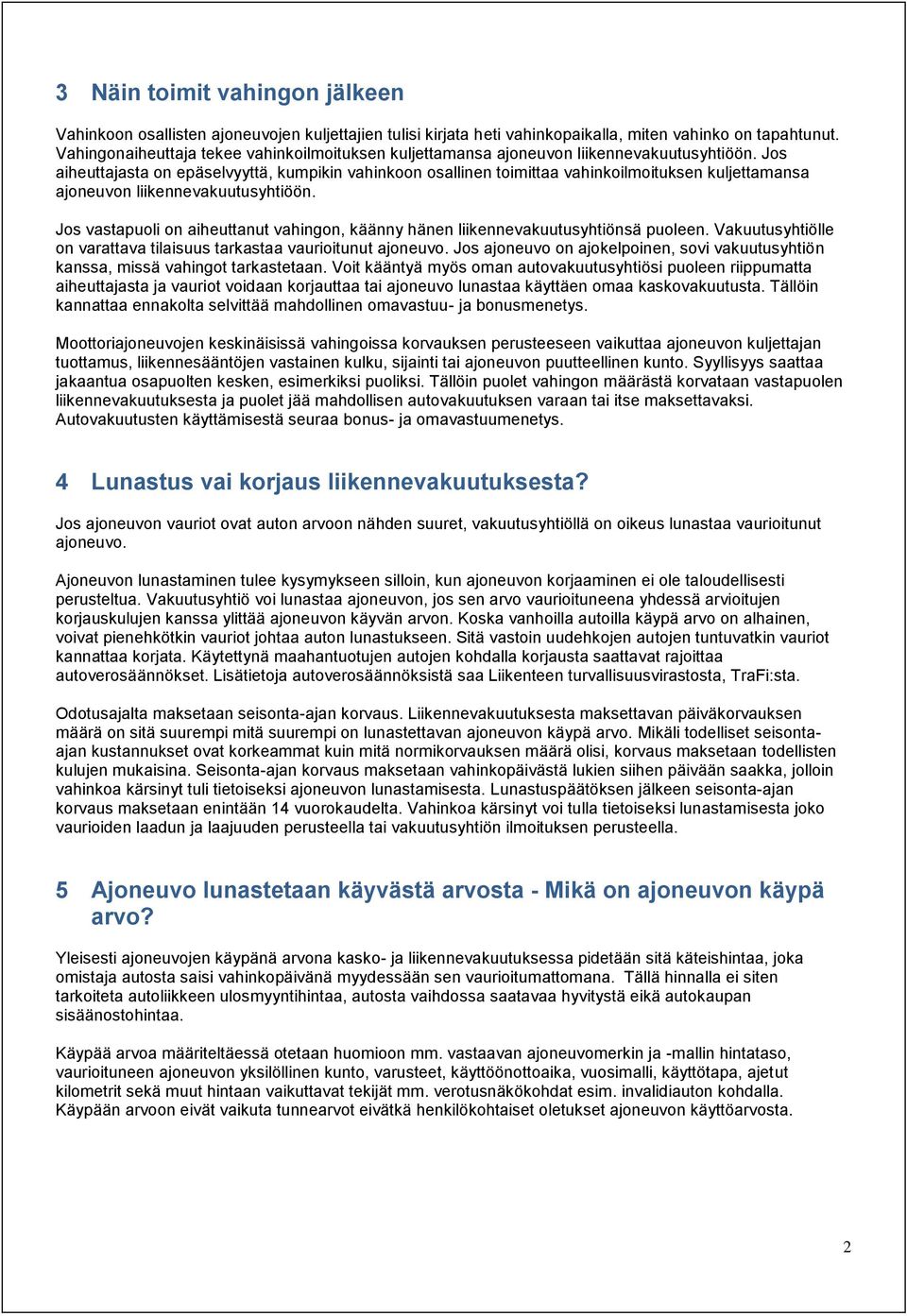 Jos aiheuttajasta on epäselvyyttä, kumpikin vahinkoon osallinen toimittaa vahinkoilmoituksen kuljettamansa ajoneuvon liikennevakuutusyhtiöön.