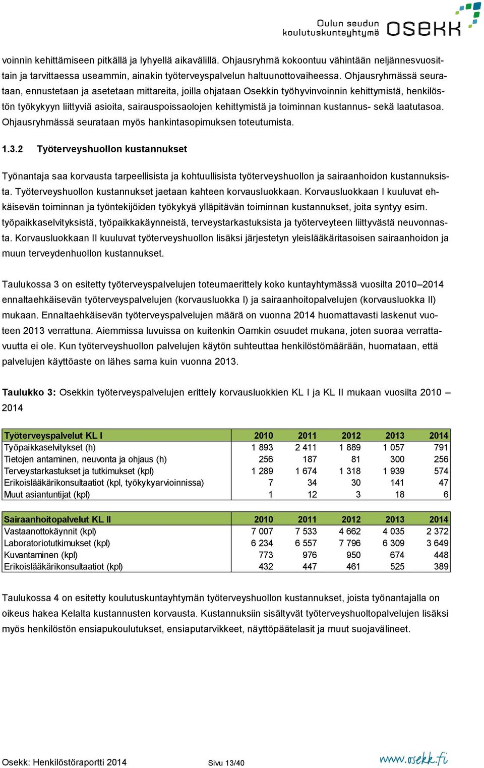 toiminnan kustannus- sekä laatutasoa. Ohjausryhmässä seurataan myös hankintasopimuksen toteutumista. 1.3.