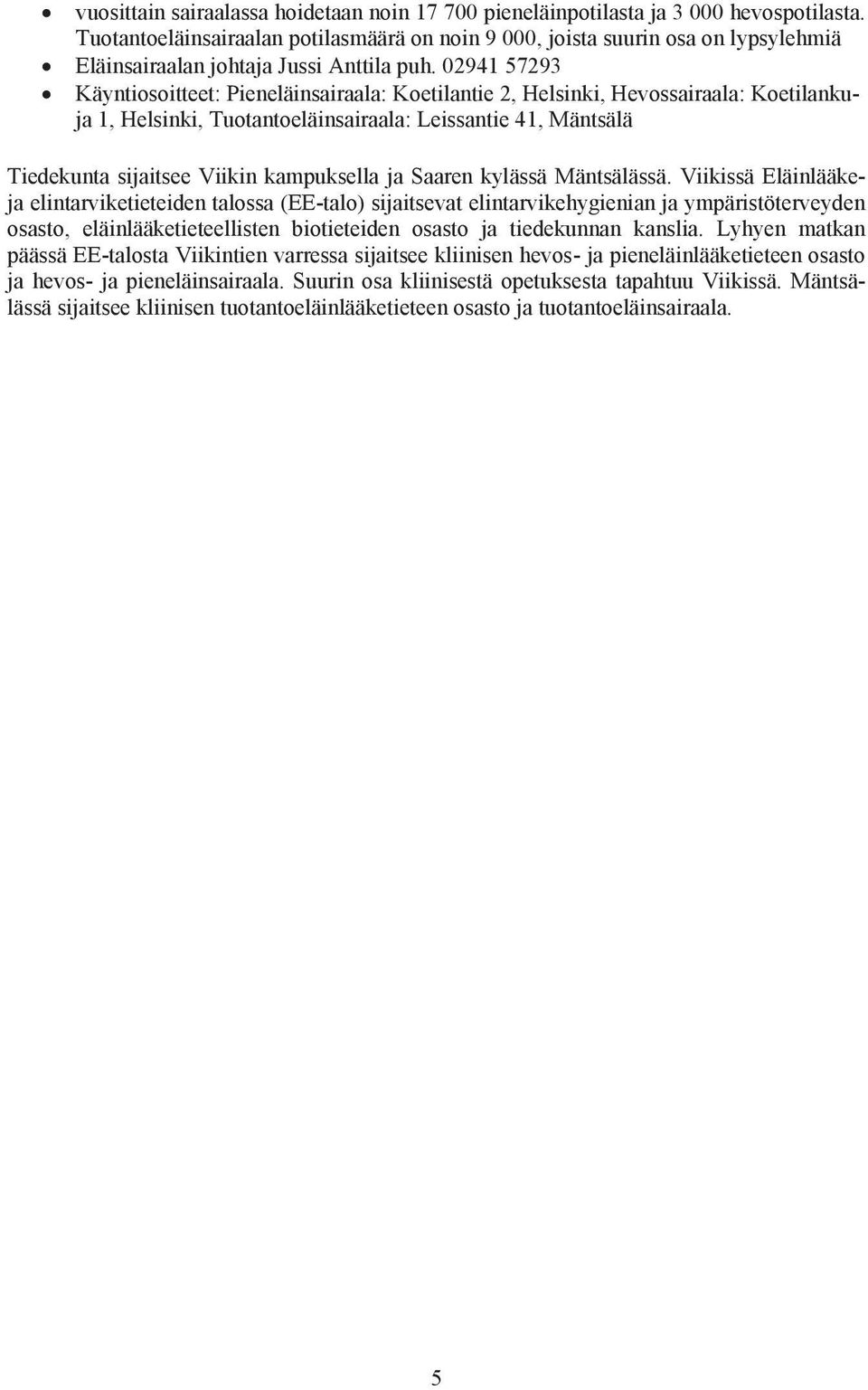 02941 57293 Käyntiosoitteet: Pieneläinsairaala: Koetilantie 2, Helsinki, Hevossairaala: Koetilankuja 1, Helsinki, Tuotantoeläinsairaala: Leissantie 41, Mäntsälä Tiedekunta sijaitsee Viikin