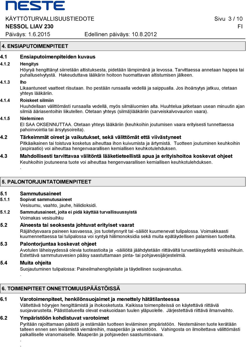 runsaalla vedellä ja saippualla Jos ihoärsytys jatkuu, otetaan yhteys lääkäriin 414 Roiskeet silmiin Huuhdellaan välittömästi runsaalla vedellä, myös silmäluomien alta Huuhtelua jatketaan usean