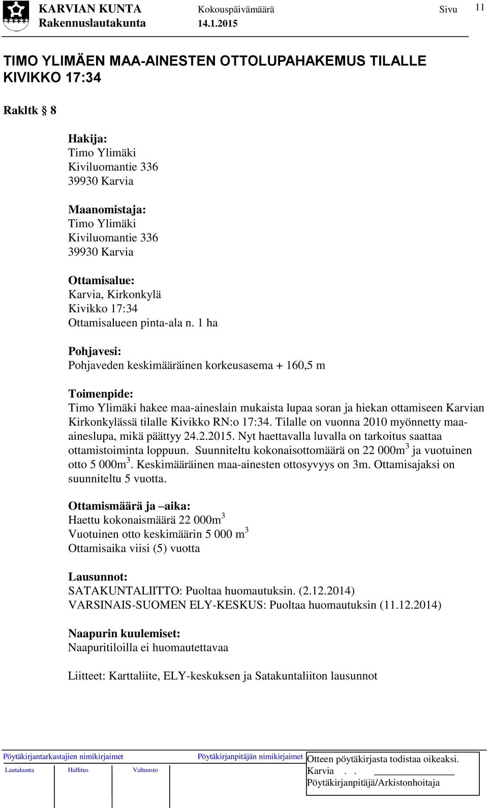 1 ha Pohjavesi: Pohjaveden keskimääräinen korkeusasema + 160,5 m Toimenpide: Timo Ylimäki hakee maa-aineslain mukaista lupaa soran ja hiekan ottamiseen Karvian Kirkonkylässä tilalle Kivikko RN:o