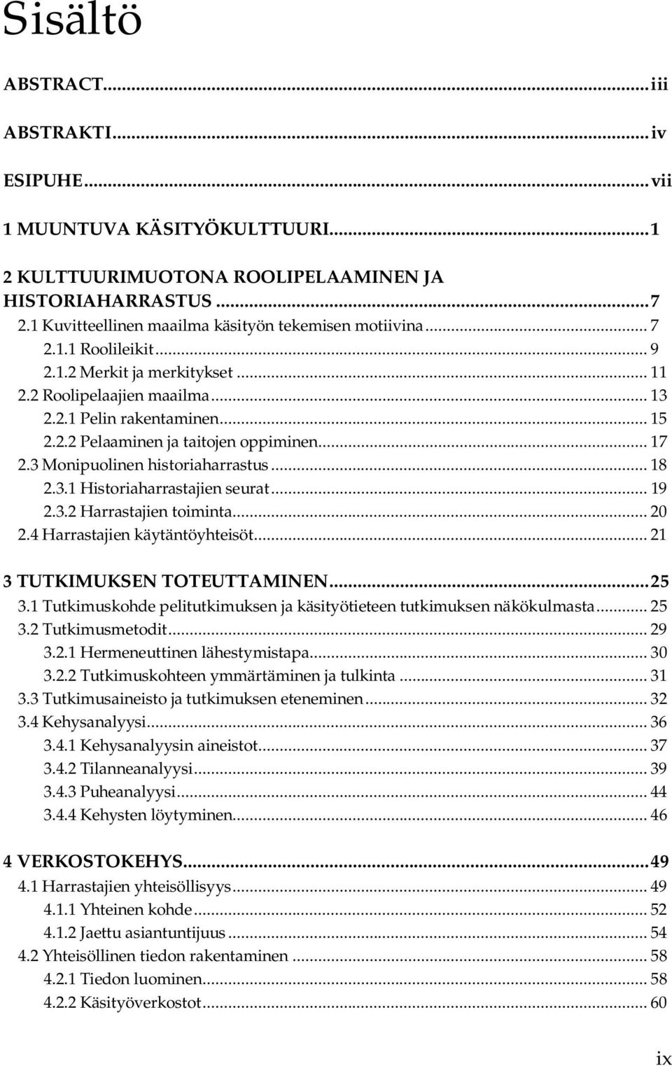 .. 17 2.3 Monipuolinen historiaharrastus... 18 2.3.1 Historiaharrastajien seurat... 19 2.3.2 Harrastajien toiminta... 20 2.4 Harrastajien käytäntöyhteisöt... 21 3 TUTKIMUKSEN TOTEUTTAMINEN... 25 3.