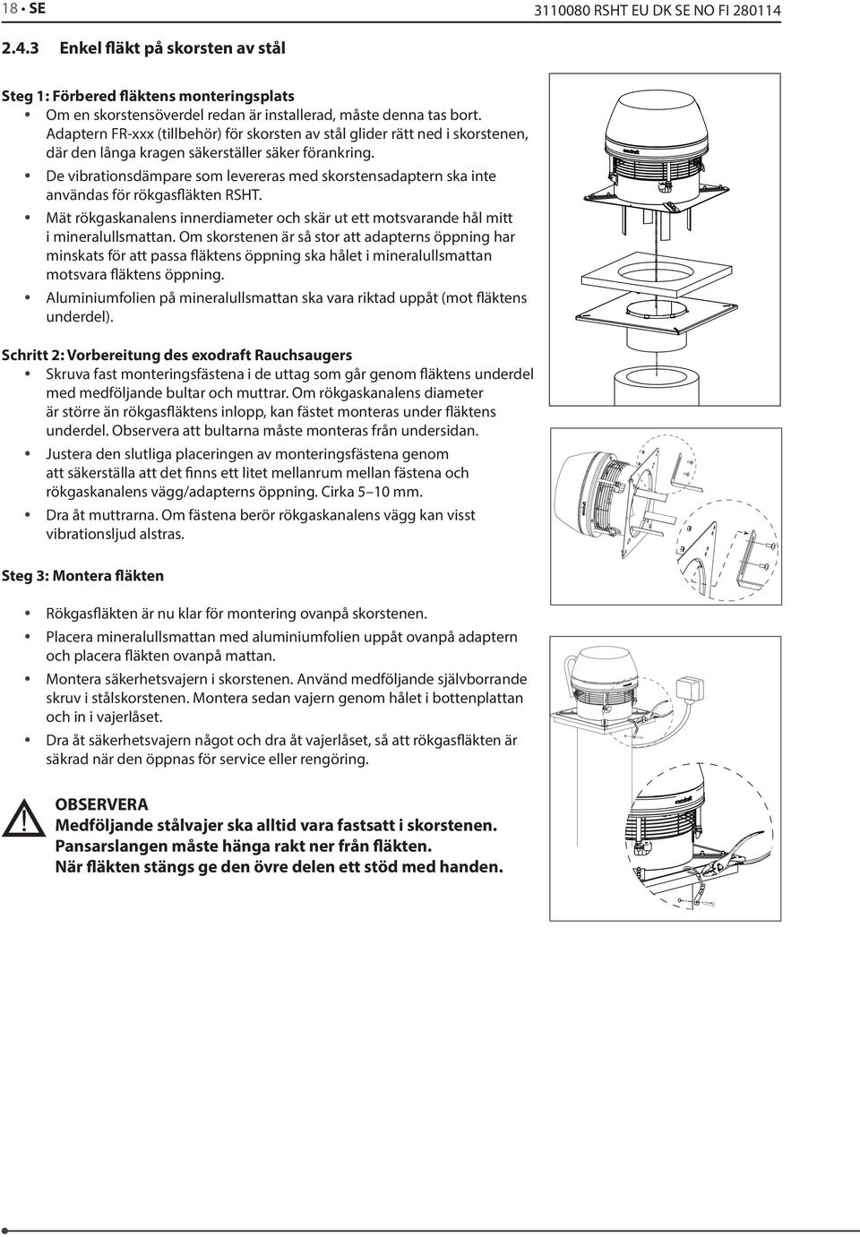 De vibrationsdämpare som levereras med skorstensadaptern ska inte användas för rökgasläkten RSHT. Mät rökgaskanalens innerdiameter och skär ut ett motsvarande hål mitt i mineralullsmattan.