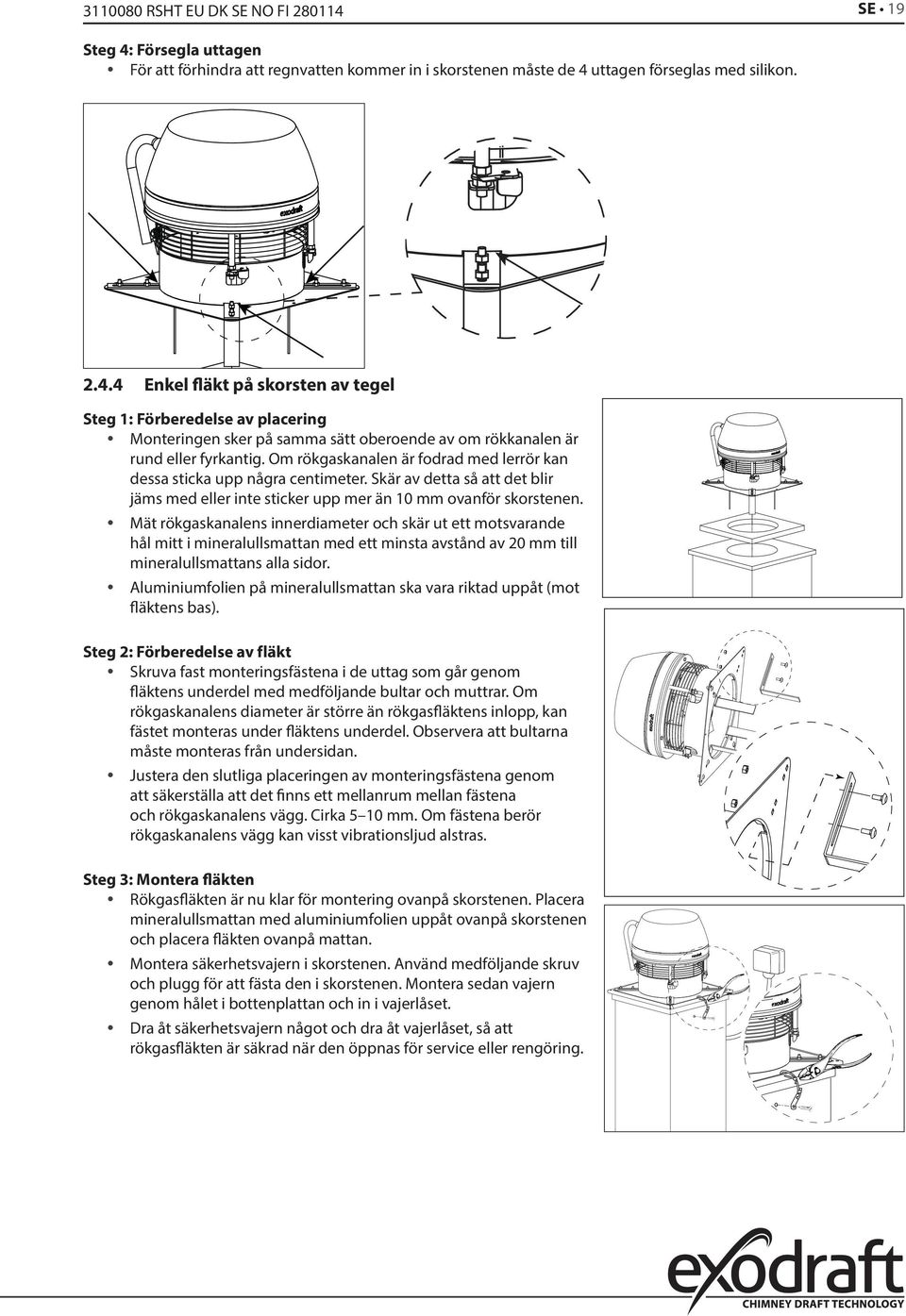 Mät rökgaskanalens innerdiameter och skär ut ett motsvarande hål mitt i mineralullsmattan med ett minsta avstånd av 20 mm till mineralullsmattans alla sidor.