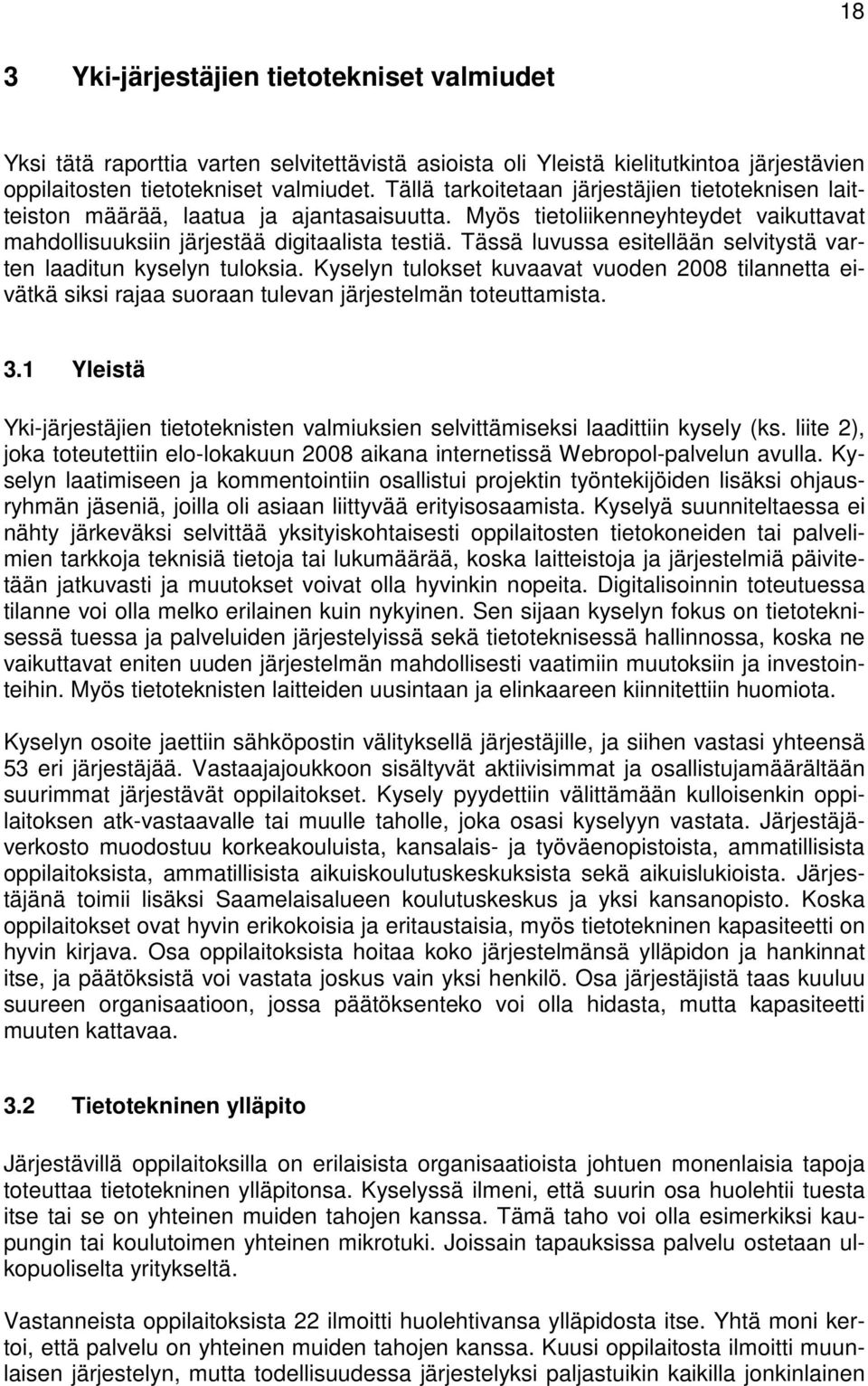 Tässä luvussa esitellään selvitystä varten laaditun kyselyn tuloksia. Kyselyn tulokset kuvaavat vuoden 2008 tilannetta eivätkä siksi rajaa suoraan tulevan järjestelmän toteuttamista. 3.