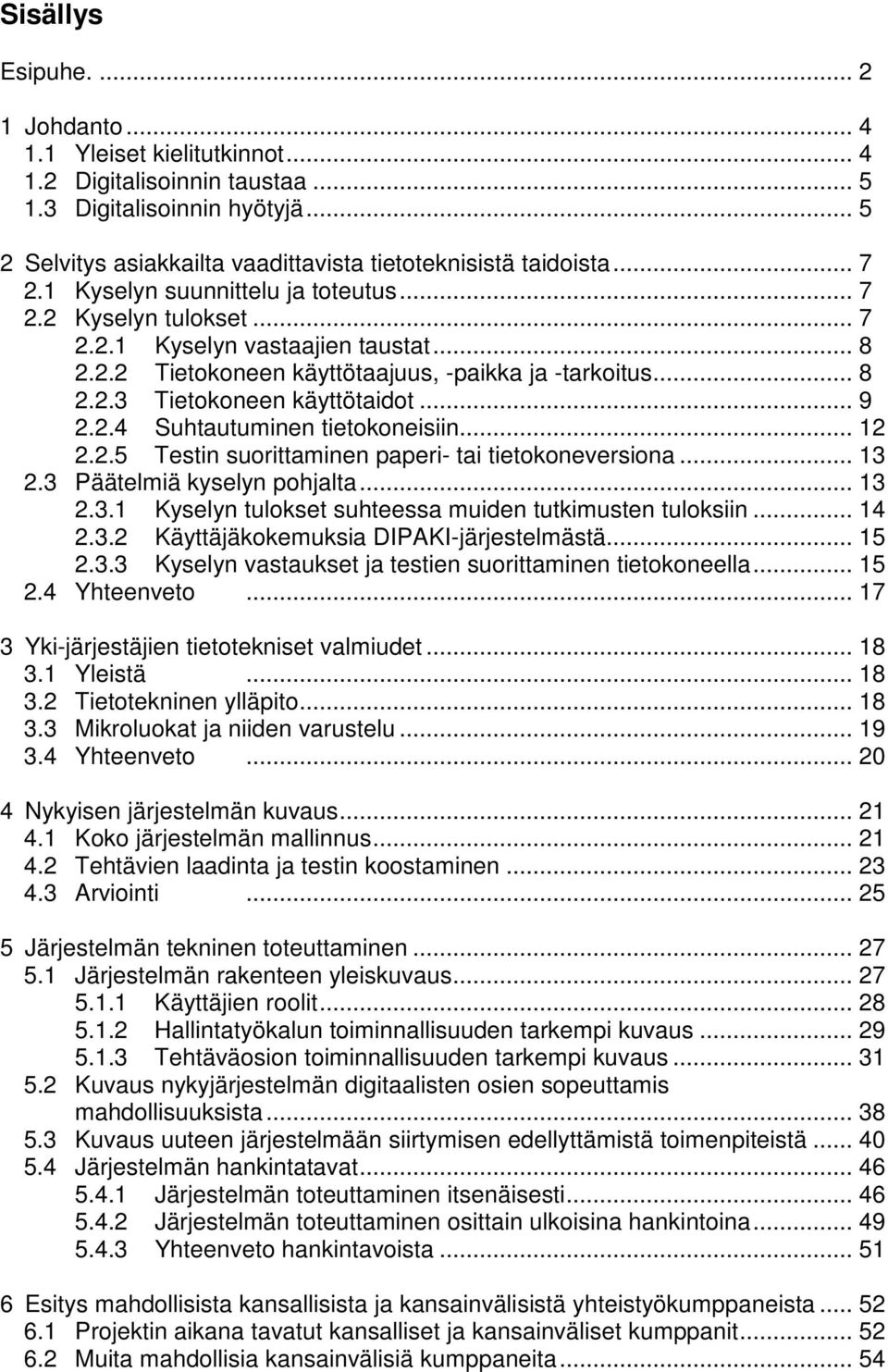 .. 9 2.2.4 Suhtautuminen tietokoneisiin... 12 2.2.5 Testin suorittaminen paperi- tai tietokoneversiona... 13 2.3 Päätelmiä kyselyn pohjalta... 13 2.3.1 Kyselyn tulokset suhteessa muiden tutkimusten tuloksiin.