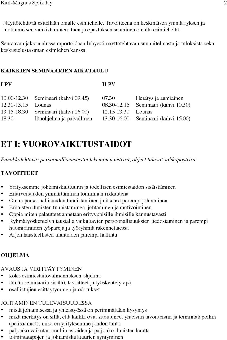 30 Seminaari (kahvi 09.45) 07.30 Herätys ja aamiainen 12.30-13.15 Lounas 08.30-12.15 Seminaari (kahvi 10.30) 13.15-18.30 Seminaari (kahvi 16.00) 12.15-13.30 Lounas 18.