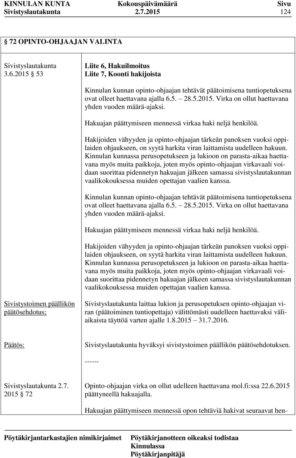 Hakuajan päättymiseen mennessä virkaa haki neljä henkilöä. Hakijoiden vähyyden ja opinto-ohjaajan tärkeän panoksen vuoksi oppilaiden ohjaukseen, on syytä harkita viran laittamista uudelleen hakuun.