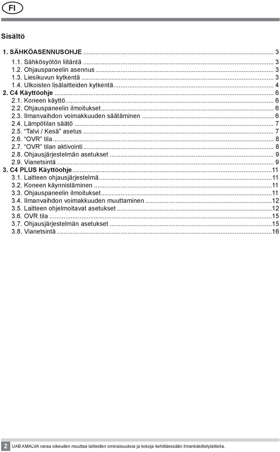 .. 9 2.9. Vianetsintä... 9 3. C4 PLUS Käyttöohje...11 3.1. Laitteen ohjausjärjestelmä...11 3.2. Koneen käynnistäminen...11 3.3. Ohjauspaneelin ilmoitukset...11 3.4. Ilmanvaihdon voimakkuuden muuttaminen.