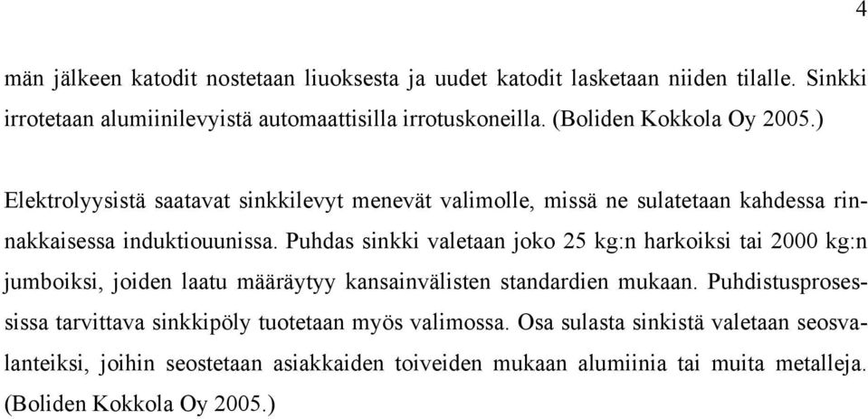 Puhdas sinkki valetaan joko 25 kg:n harkoiksi tai 2000 kg:n jumboiksi, joiden laatu määräytyy kansainvälisten standardien mukaan.