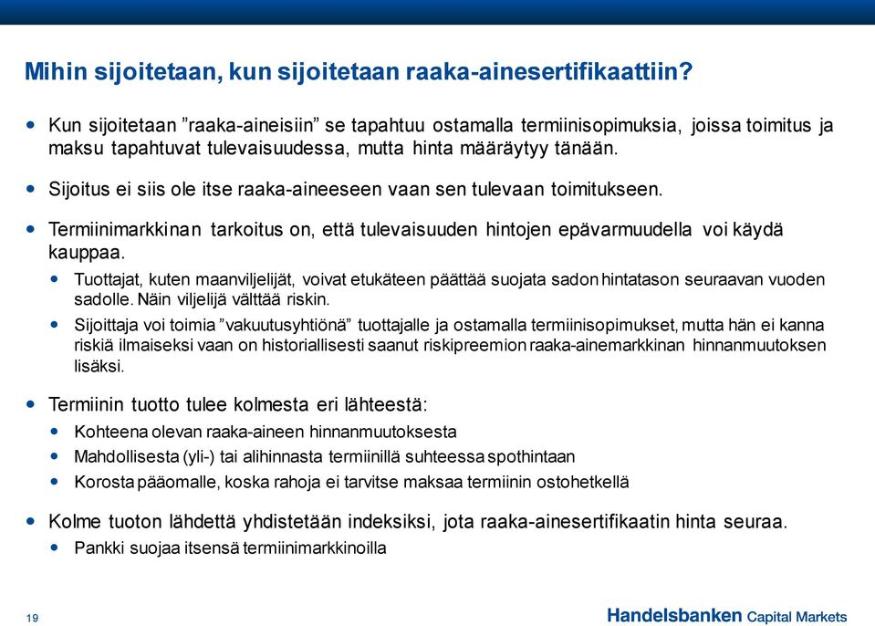 Sijoitus ei siis ole itse raaka-aineeseen vaan sen tulevaan toimitukseen. Termiinimarkkinan tarkoitus on, että tulevaisuuden hintojen epävarmuudella voi käydä kauppaa.