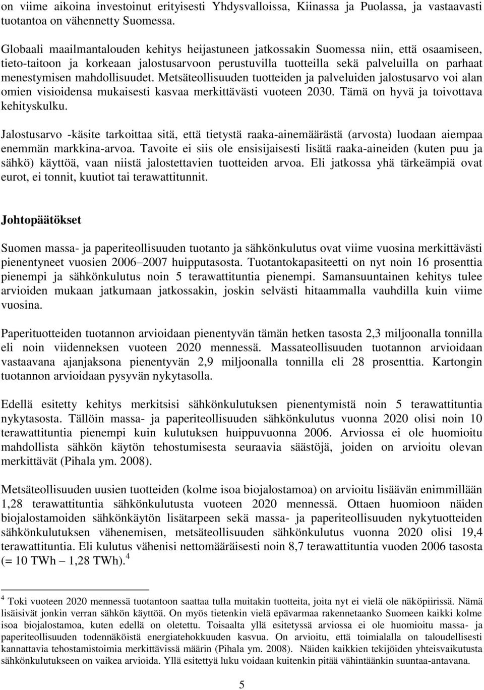 mahdollisuudet. Metsäteollisuuden tuotteiden ja palveluiden jalostusarvo voi alan omien visioidensa mukaisesti kasvaa merkittävästi vuoteen 2030. Tämä on hyvä ja toivottava kehityskulku.