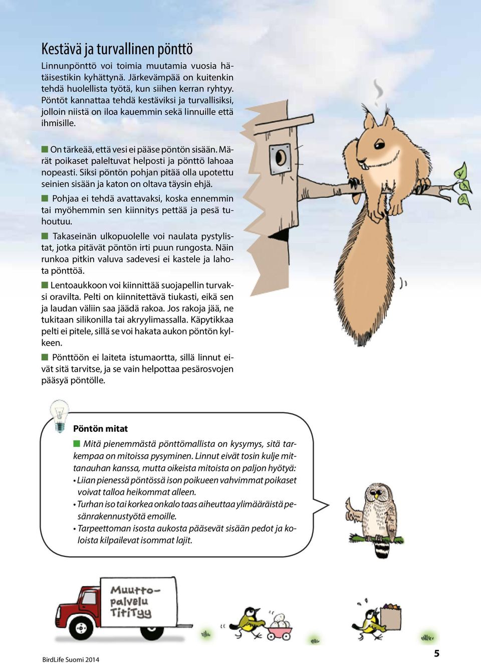 Märät poikaset paleltuvat helposti ja pönttö lahoaa nopeasti. Siksi pöntön pohjan pitää olla upotettu seinien sisään ja katon on oltava täysin ehjä.