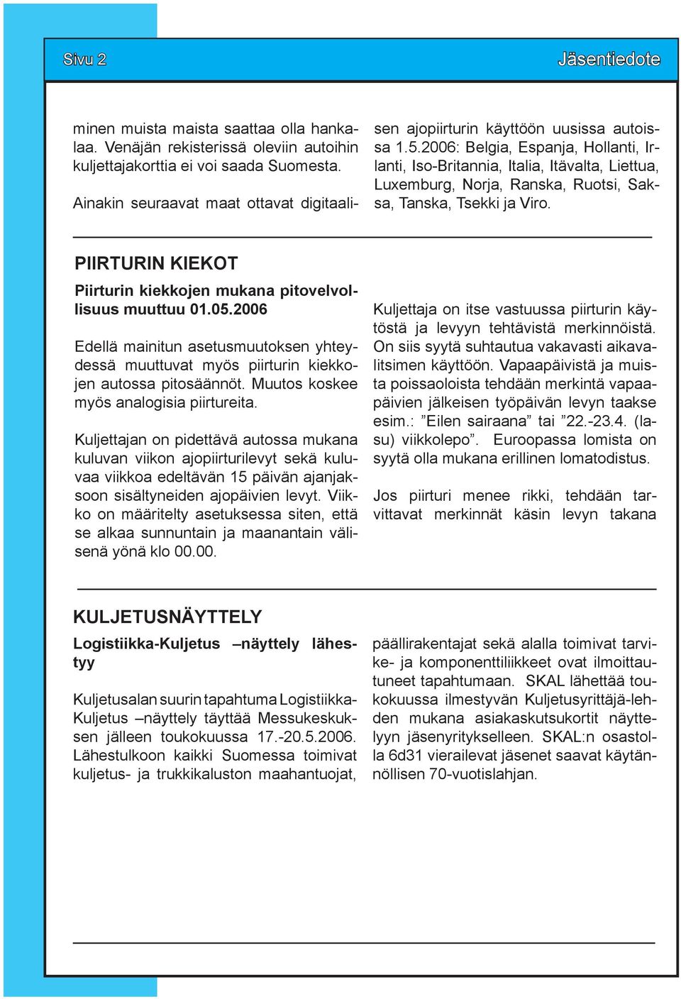 2006: Belgia, Espanja, Hollanti, Irlanti, Iso-Britannia, Italia, Itävalta, Liettua, Luxemburg, Norja, Ranska, Ruotsi, Saksa, Tanska, Tsekki ja Viro.