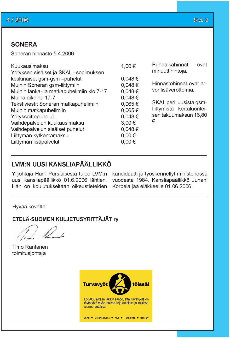 Vaihdepalvelun sisäiset puhelut 0,048 Liittymän kytkentämaksu 0,00 Liittymän lisäpalvelut 0,00 Puheaikahinnat minuuttihintoja. ovat Hinnastohinnat ovat arvonlisäverottomia.