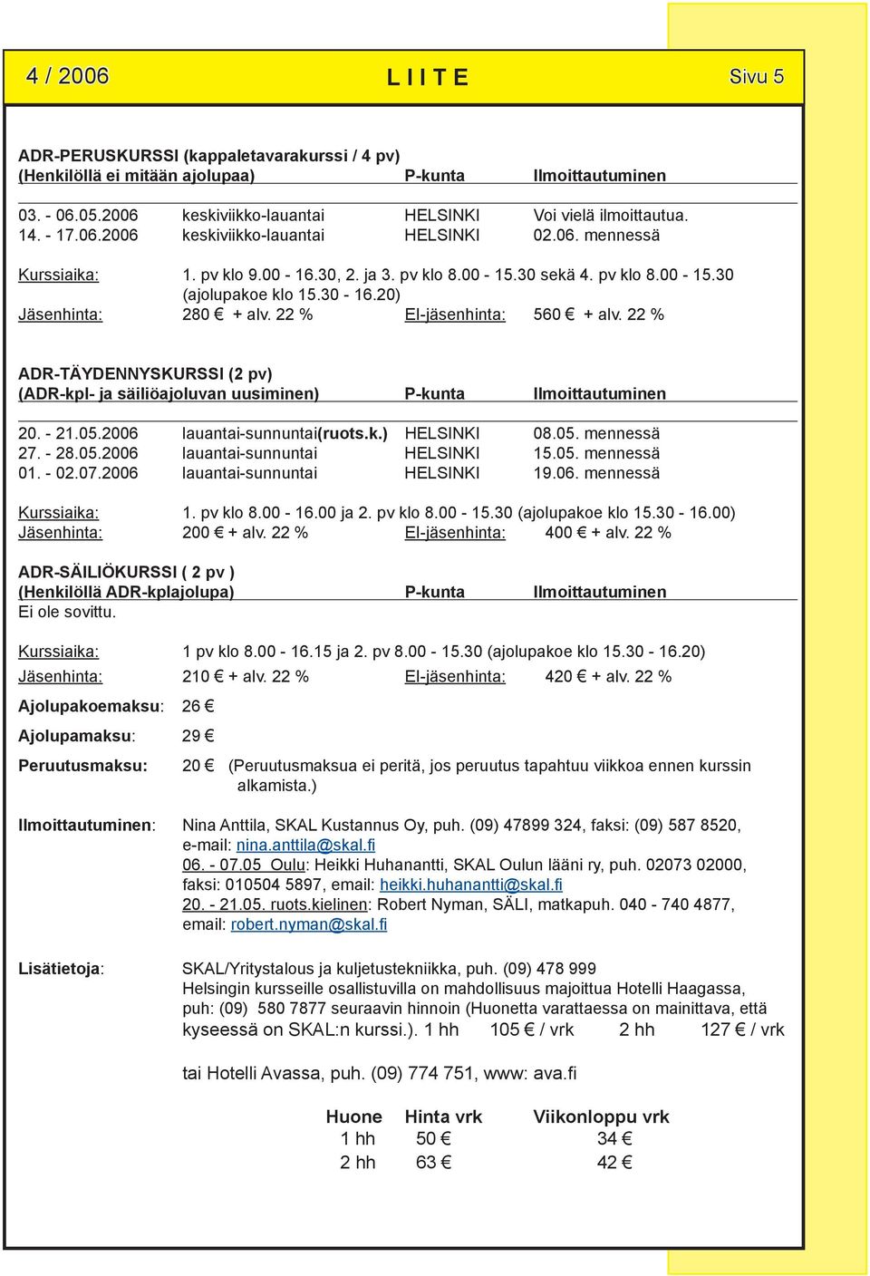 20) Jäsenhinta: 280 + alv. 22 % EI-jäsenhinta: 560 + alv. 22 % ADR-TÄYDENNYSKURSSI (2 pv) (ADR-kpl- ja säiliöajoluvan uusiminen) P-kunta Ilmoittautuminen 20. - 21.05.2006 lauantai-sunnuntai(ruots.k.) HELSINKI 08.