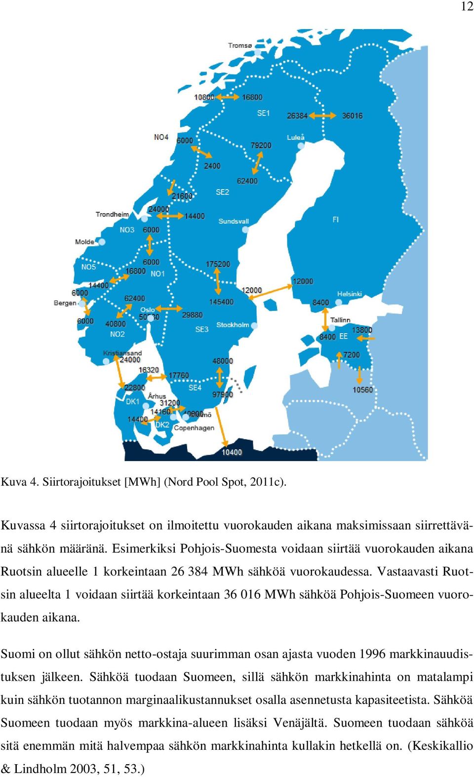 Vastaavasti Ruotsin alueelta 1 voidaan siirtää korkeintaan 36 016 MWh sähköä Pohjois-Suomeen vuorokauden aikana.