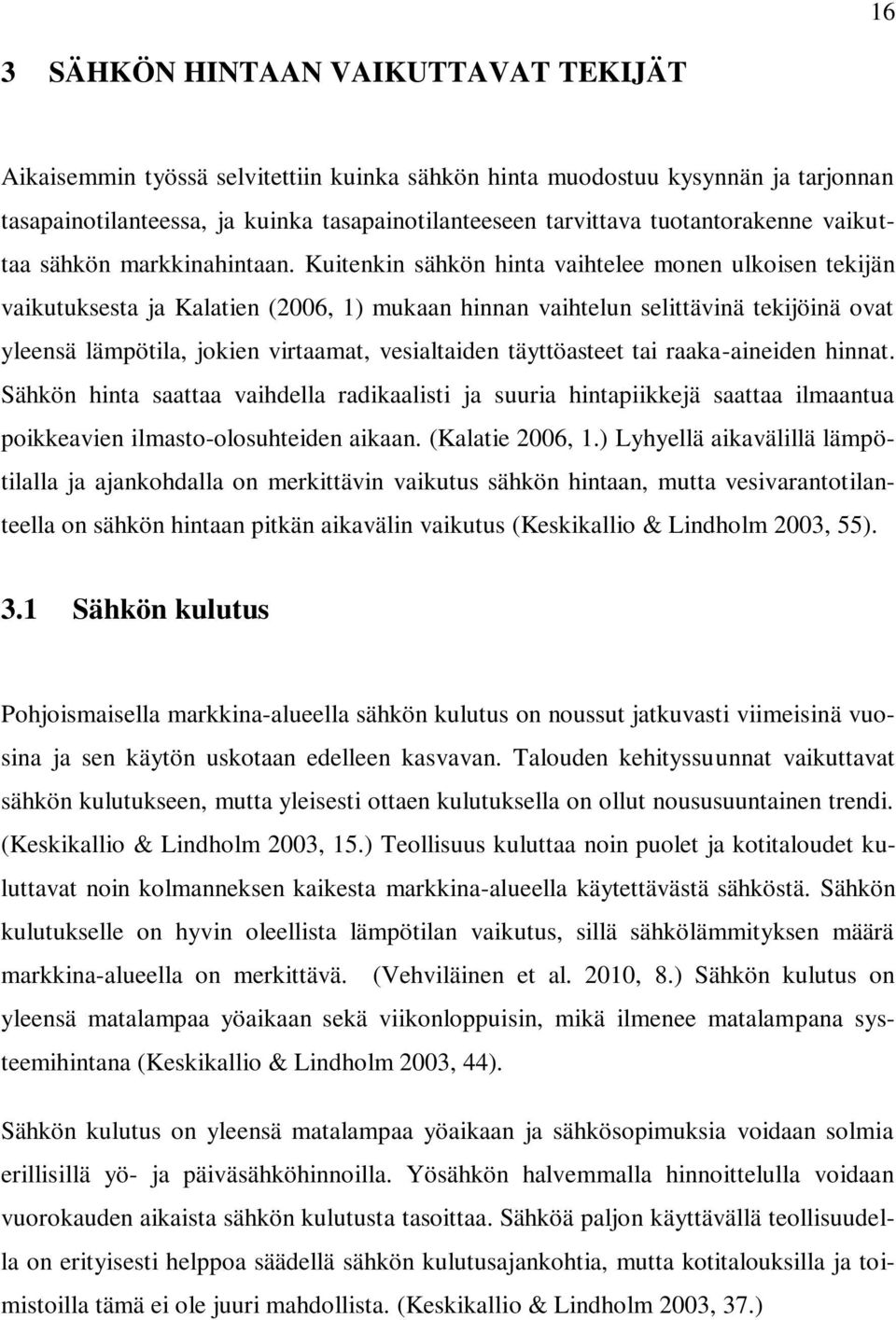 Kuitenkin sähkön hinta vaihtelee monen ulkoisen tekijän vaikutuksesta ja Kalatien (2006, 1) mukaan hinnan vaihtelun selittävinä tekijöinä ovat yleensä lämpötila, jokien virtaamat, vesialtaiden