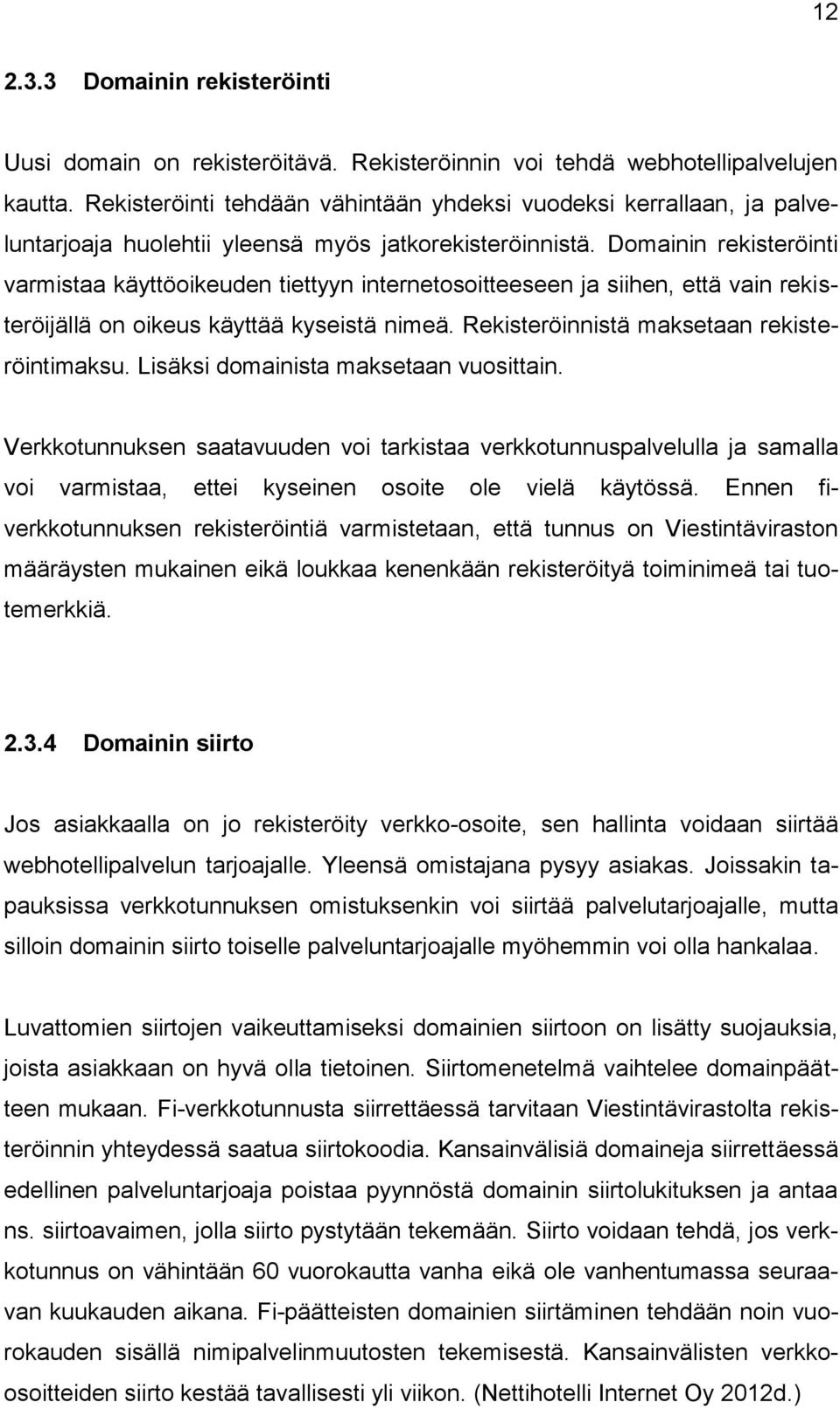 Domainin rekisteröinti varmistaa käyttöoikeuden tiettyyn internetosoitteeseen ja siihen, että vain rekisteröijällä on oikeus käyttää kyseistä nimeä. Rekisteröinnistä maksetaan rekisteröintimaksu.