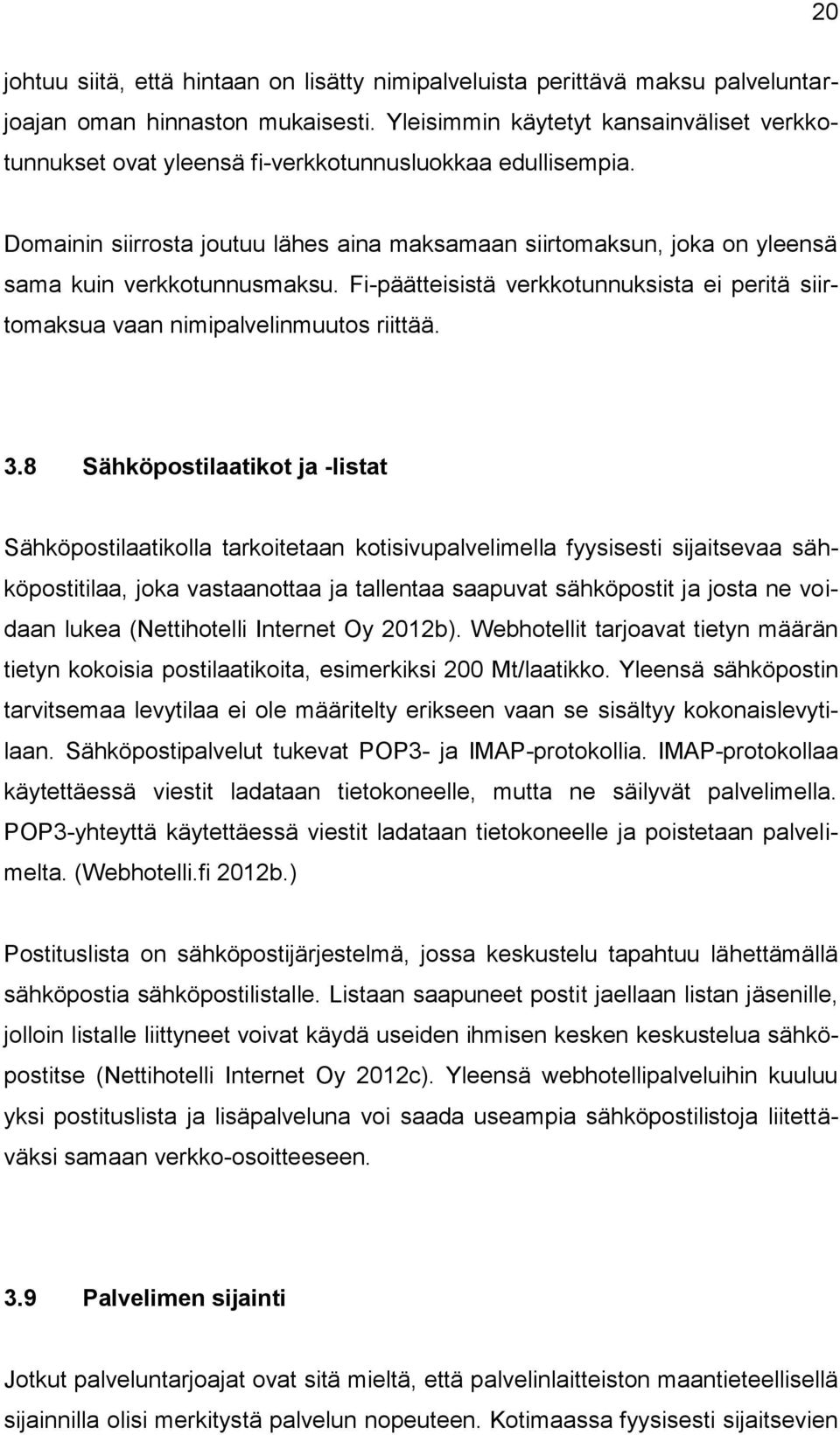 Domainin siirrosta joutuu lähes aina maksamaan siirtomaksun, joka on yleensä sama kuin verkkotunnusmaksu. Fi-päätteisistä verkkotunnuksista ei peritä siirtomaksua vaan nimipalvelinmuutos riittää. 3.