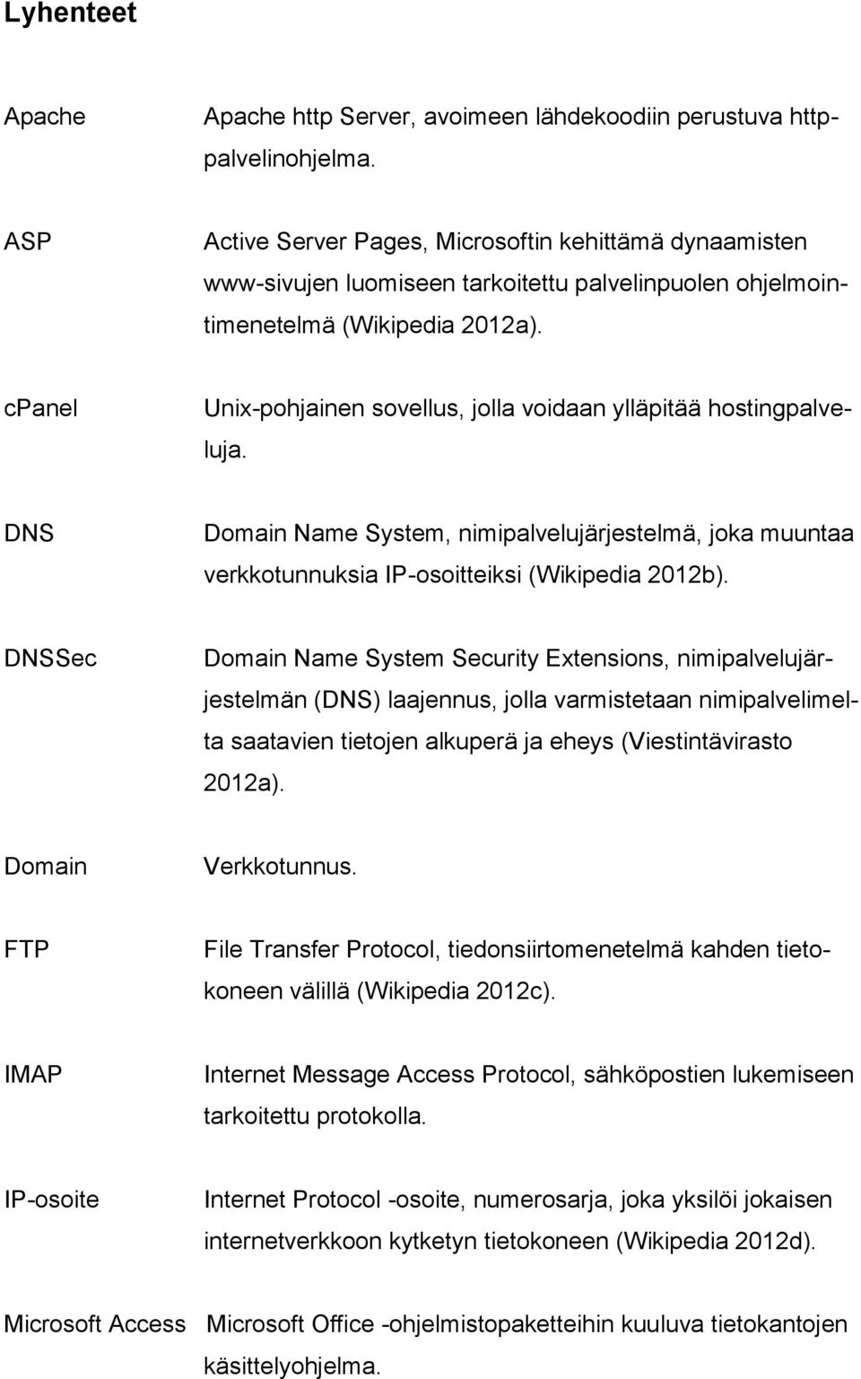 cpanel Unix-pohjainen sovellus, jolla voidaan ylläpitää hostingpalveluja. DNS Domain Name System, nimipalvelujärjestelmä, joka muuntaa verkkotunnuksia IP-osoitteiksi (Wikipedia 2012b).