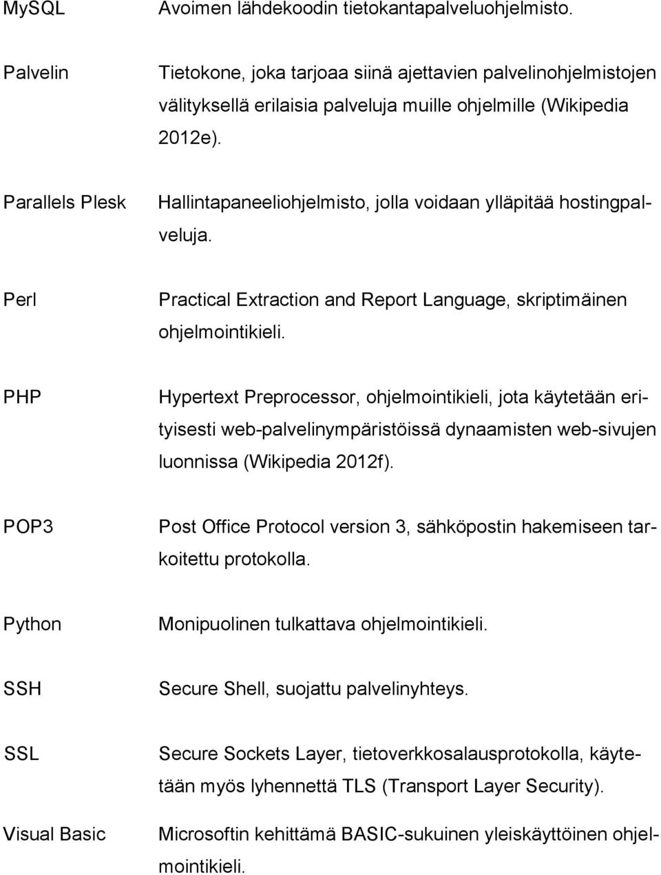 PHP Hypertext Preprocessor, ohjelmointikieli, jota käytetään erityisesti web-palvelinympäristöissä dynaamisten web-sivujen luonnissa (Wikipedia 2012f).